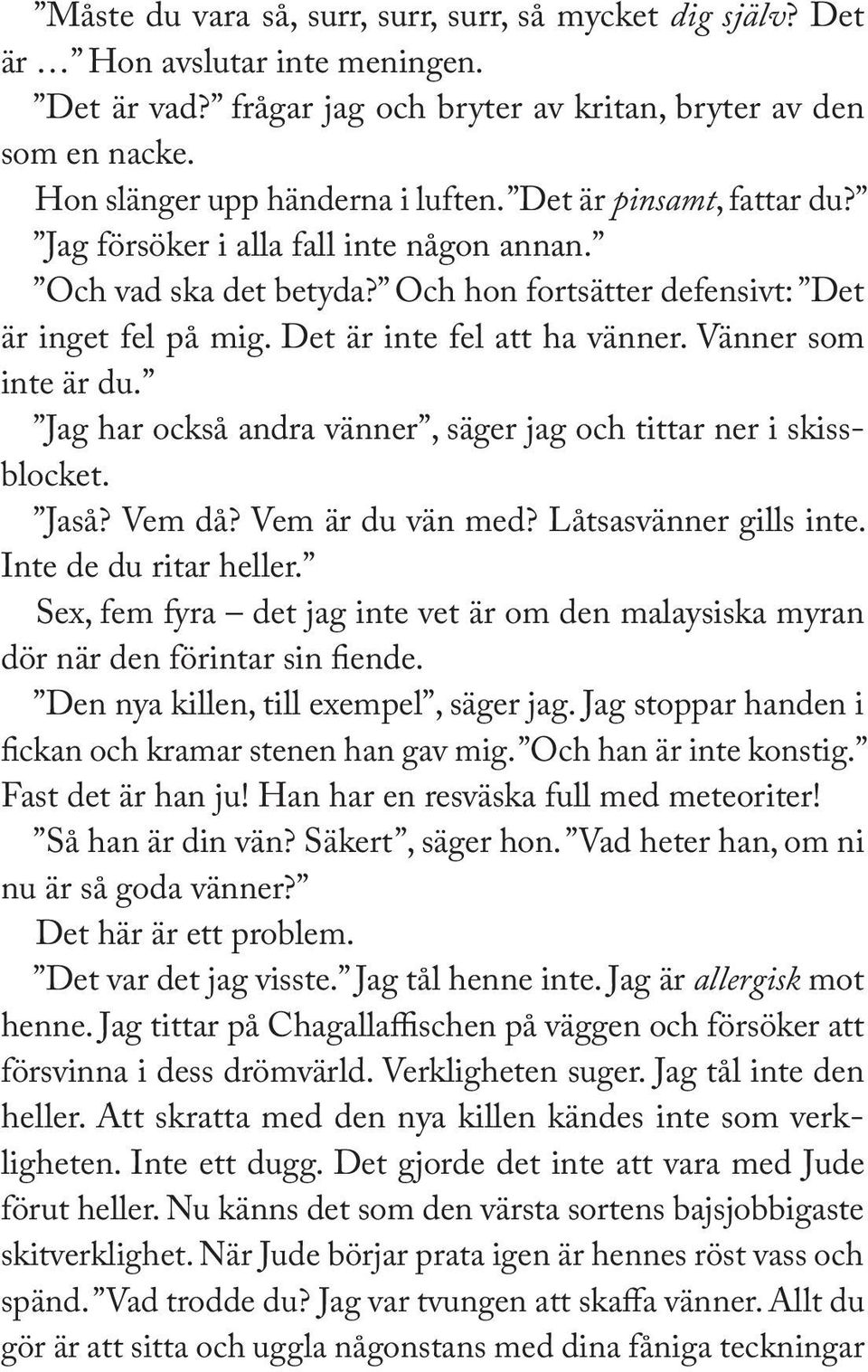 Vänner som inte är du. Jag har också andra vänner, säger jag och tittar ner i skissblocket. Jaså? Vem då? Vem är du vän med? Låtsasvänner gills inte. Inte de du ritar heller.