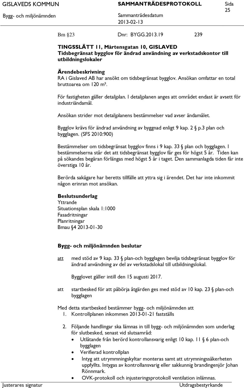 bygglov. Ansökan omfar en total bruttoarea om 120 m². För fastigheten gäller detaljplan. I detaljplanen anges området endast är avsett för industriändamål.