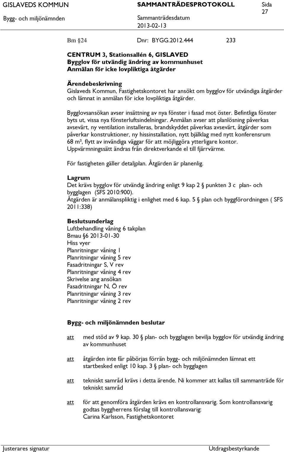 bygglov för utvändiga åtgärder och lämnat in anmälan för icke lovpliktiga åtgärder. Bygglovsansökan avser insättning av nya fönster i fasad mot öster.