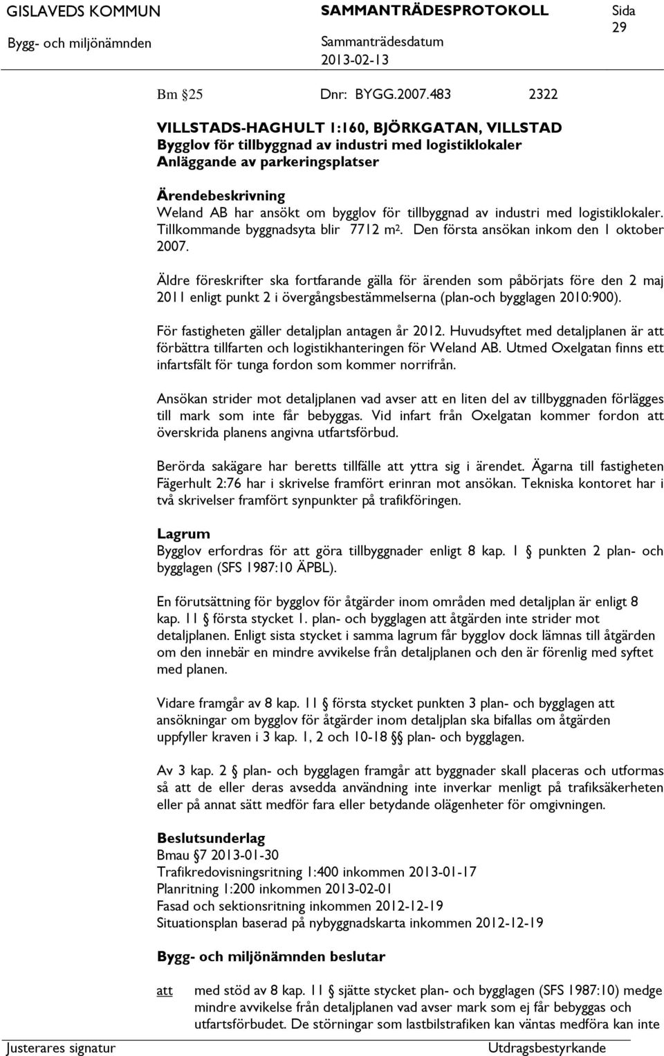 tillbyggnad av industri med logistiklokaler. Tillkommande byggnadsyta blir 7712 m 2. Den första ansökan inkom den 1 oktober 2007.