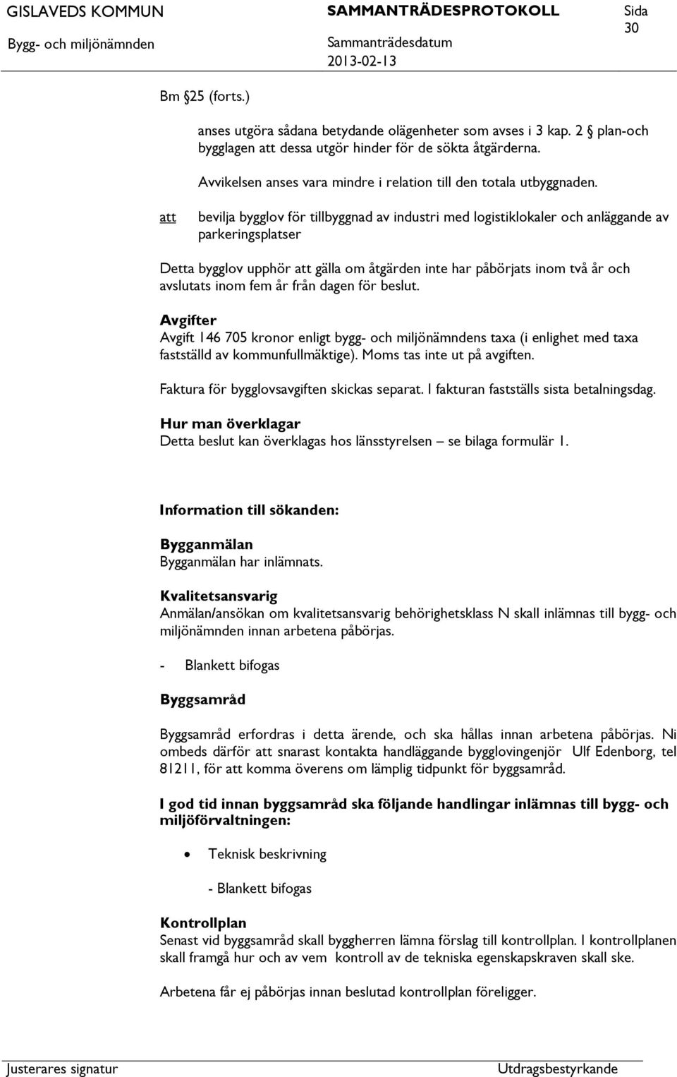 bevilja bygglov för tillbyggnad av industri med logistiklokaler och anläggande av parkeringsplatser Detta bygglov upphör gälla om åtgärden inte har påbörjats inom två år och avslutats inom fem år