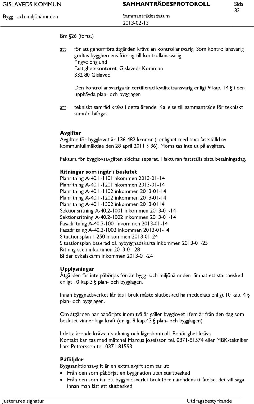 9 kap. 14 i den upphävda plan- och bygglagen tekniskt samråd krävs i detta ärende. Kallelse till sammanträde för tekniskt samråd bifogas.