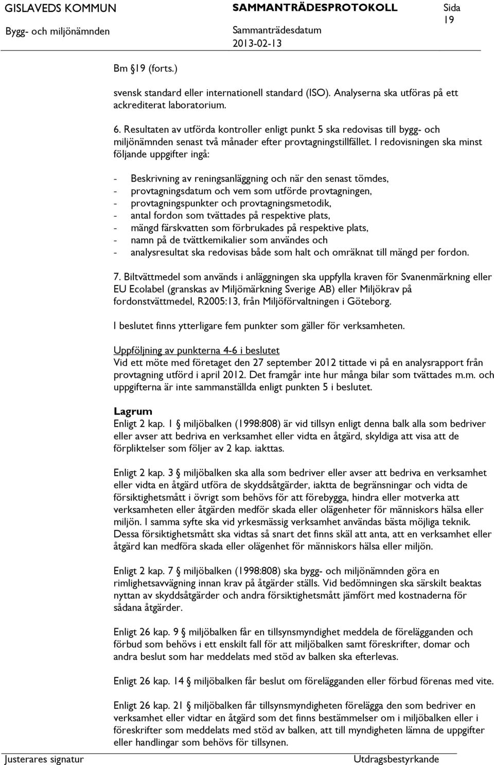 I redovisningen ska minst följande uppgifter ingå: - Beskrivning av reningsanläggning och när den senast tömdes, - provtagningsdatum och vem som utförde provtagningen, - provtagningspunkter och