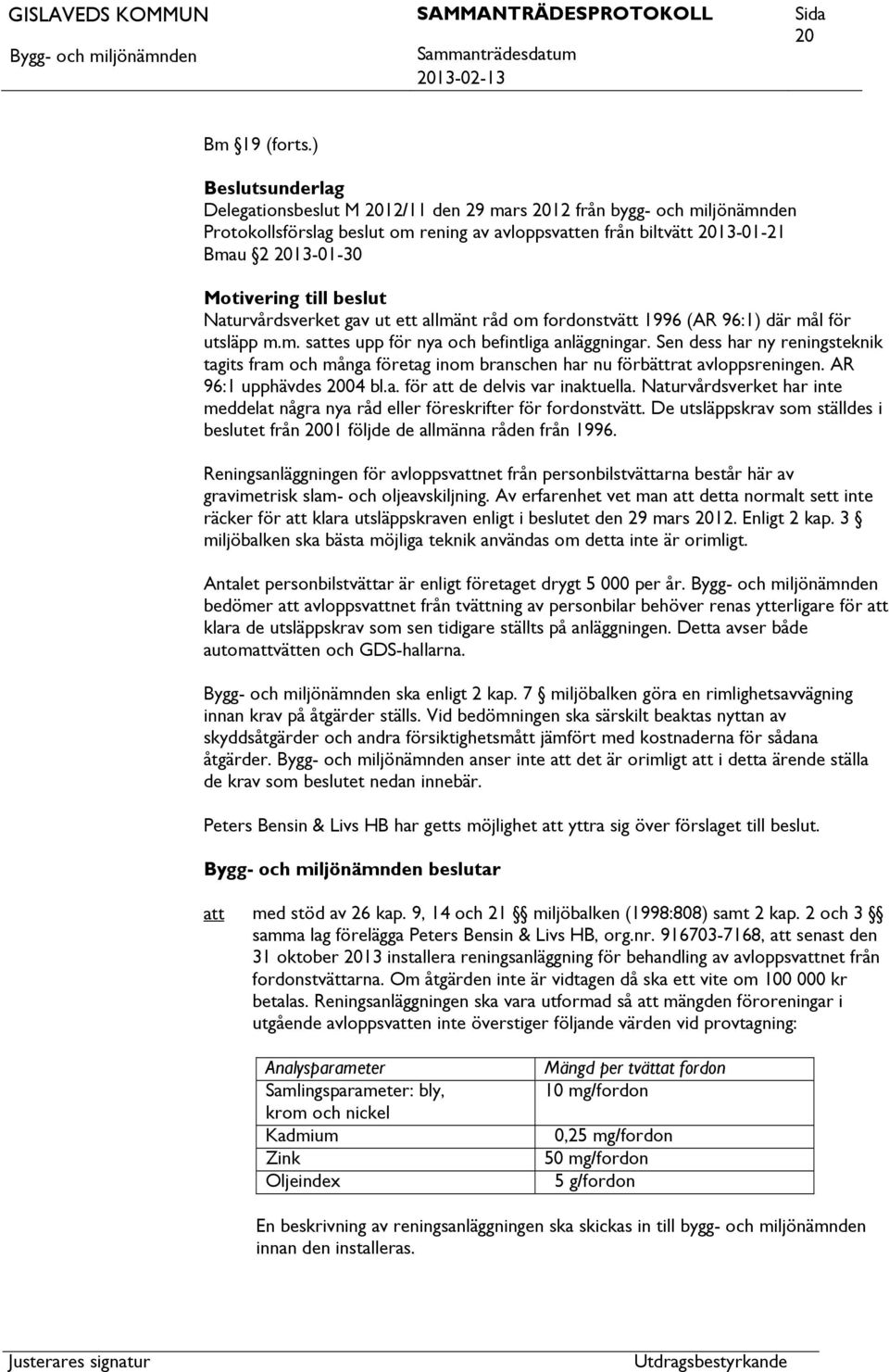 beslut Naturvårdsverket gav ut ett allmänt råd om fordonstvätt 1996 (AR 96:1) där mål för utsläpp m.m. ses upp för nya och befintliga anläggningar.