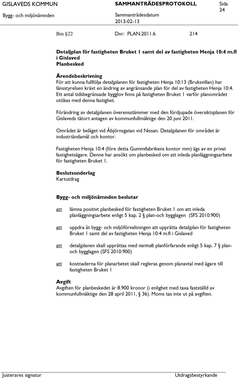 Henja 10:4. Ett antal tidsbegränsade bygglov finns på fastigheten Bruket 1 varför planområdet utökas med denna fastighet.