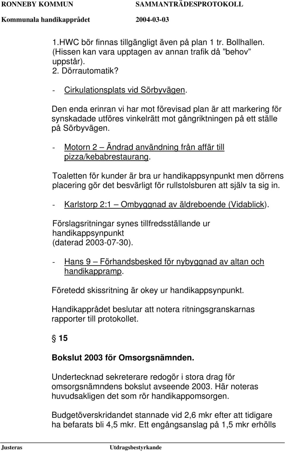 - Motorn 2 Ändrad användning från affär till pizza/kebabrestaurang. Toaletten för kunder är bra ur handikappsynpunkt men dörrens placering gör det besvärligt för rullstolsburen att själv ta sig in.