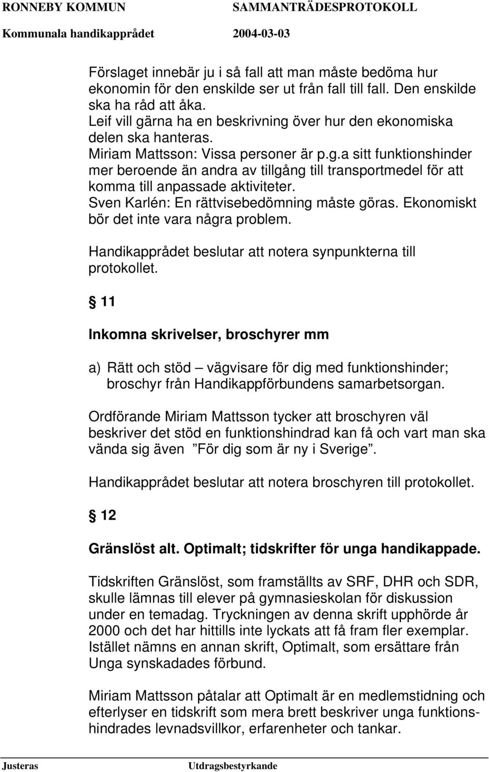 Sven Karlén: En rättvisebedömning måste göras. Ekonomiskt bör det inte vara några problem. Handikapprådet beslutar att notera synpunkterna till protokollet.