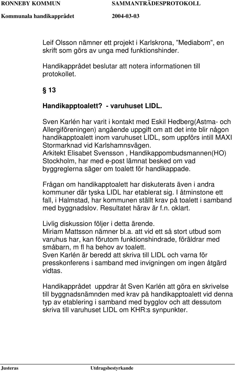 Sven Karlén har varit i kontakt med Eskil Hedberg(Astma- och Allergiföreningen) angående uppgift om att det inte blir någon handikapptoalett inom varuhuset LIDL, som uppförs intill MAXI Stormarknad