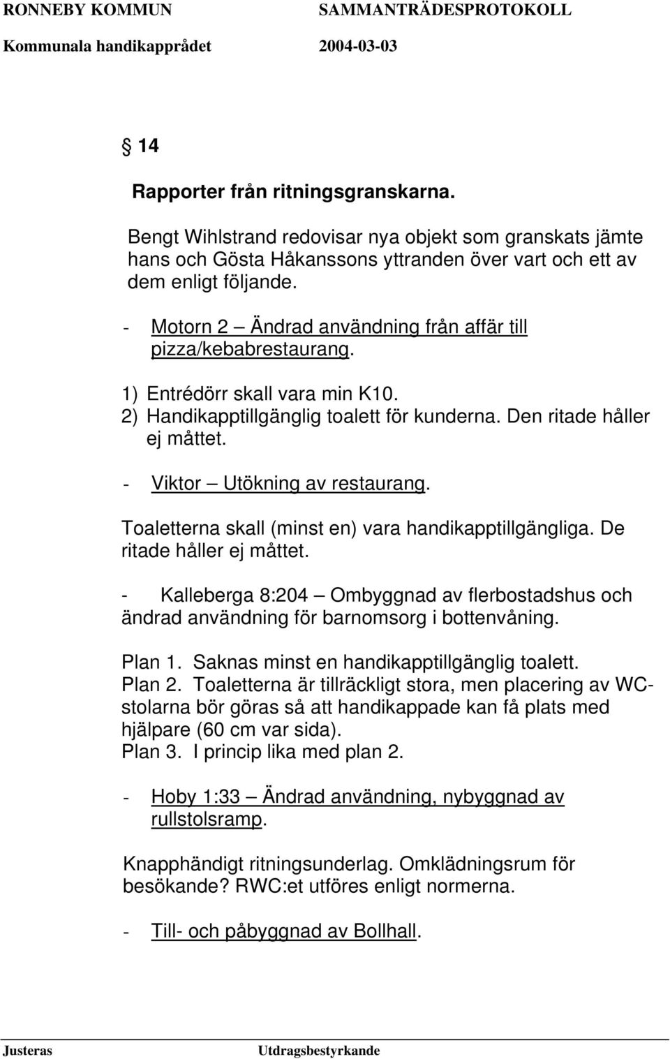 - Viktor Utökning av restaurang. Toaletterna skall (minst en) vara handikapptillgängliga. De ritade håller ej måttet.