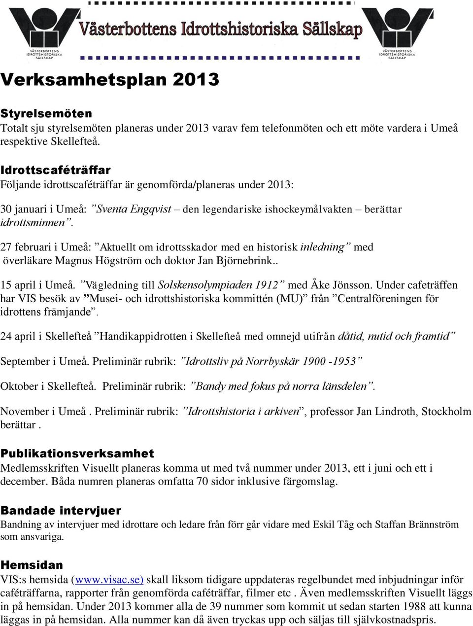 27 februari i Umeå: Aktuellt om idrottsskador med en historisk inledning med överläkare Magnus Högström och doktor Jan Björnebrink.. 15 april i Umeå.