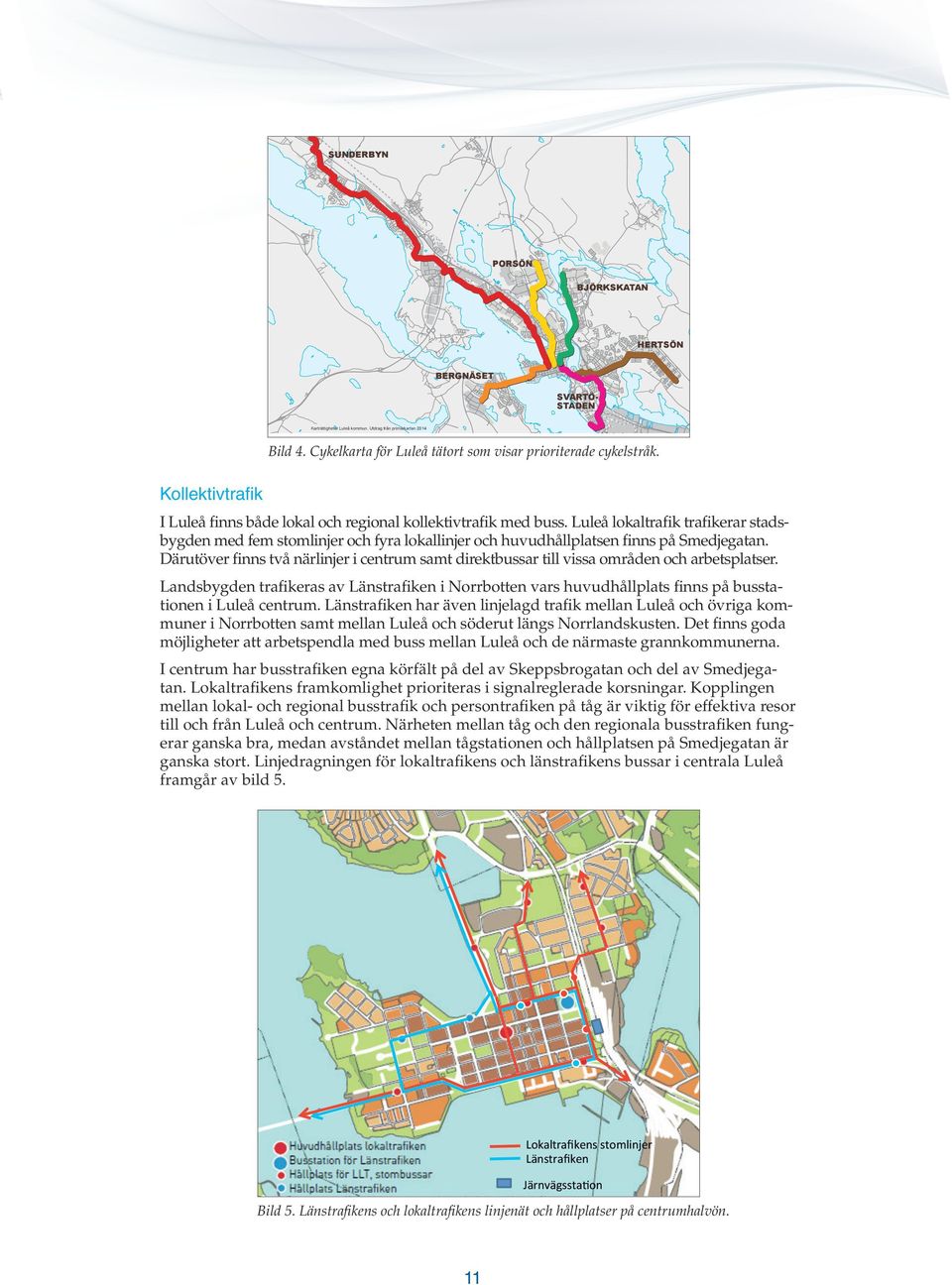 Luleå lokaltrafik trafikerar stadsbygden med fem stomlinjer och fyra lokallinjer och huvudhållplatsen finns på Smedjegatan.