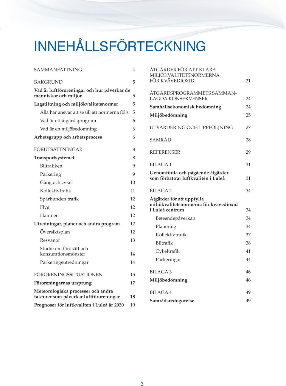 Spårbunden trafik 12 Flyg 12 Hamnen 12 Utredningar, planer och andra program 12 Översiktsplan 12 Resvanor 13 Studie om färdsätt och konsumtionsmönster 14 Parkeringsutredningar 14