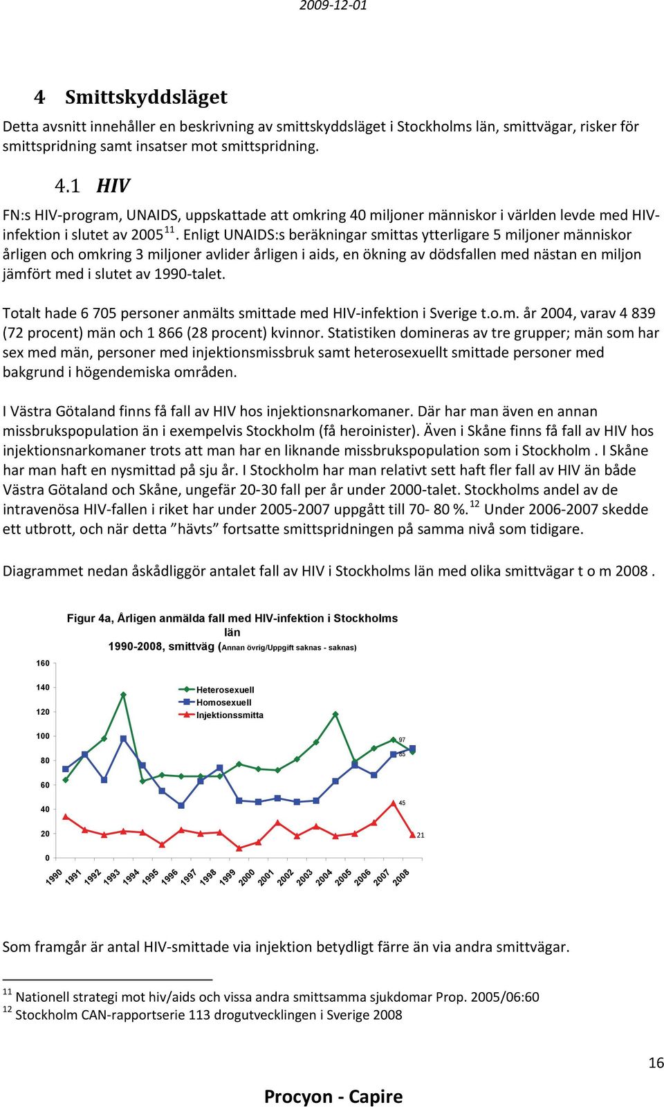 Enligt UNAIDS:s beräkningar smittas ytterligare 5 miljoner människor årligen och omkring 3 miljoner avlider årligen i aids, en ökning av dödsfallen med nästan en miljon jämfört med i slutet av 1990