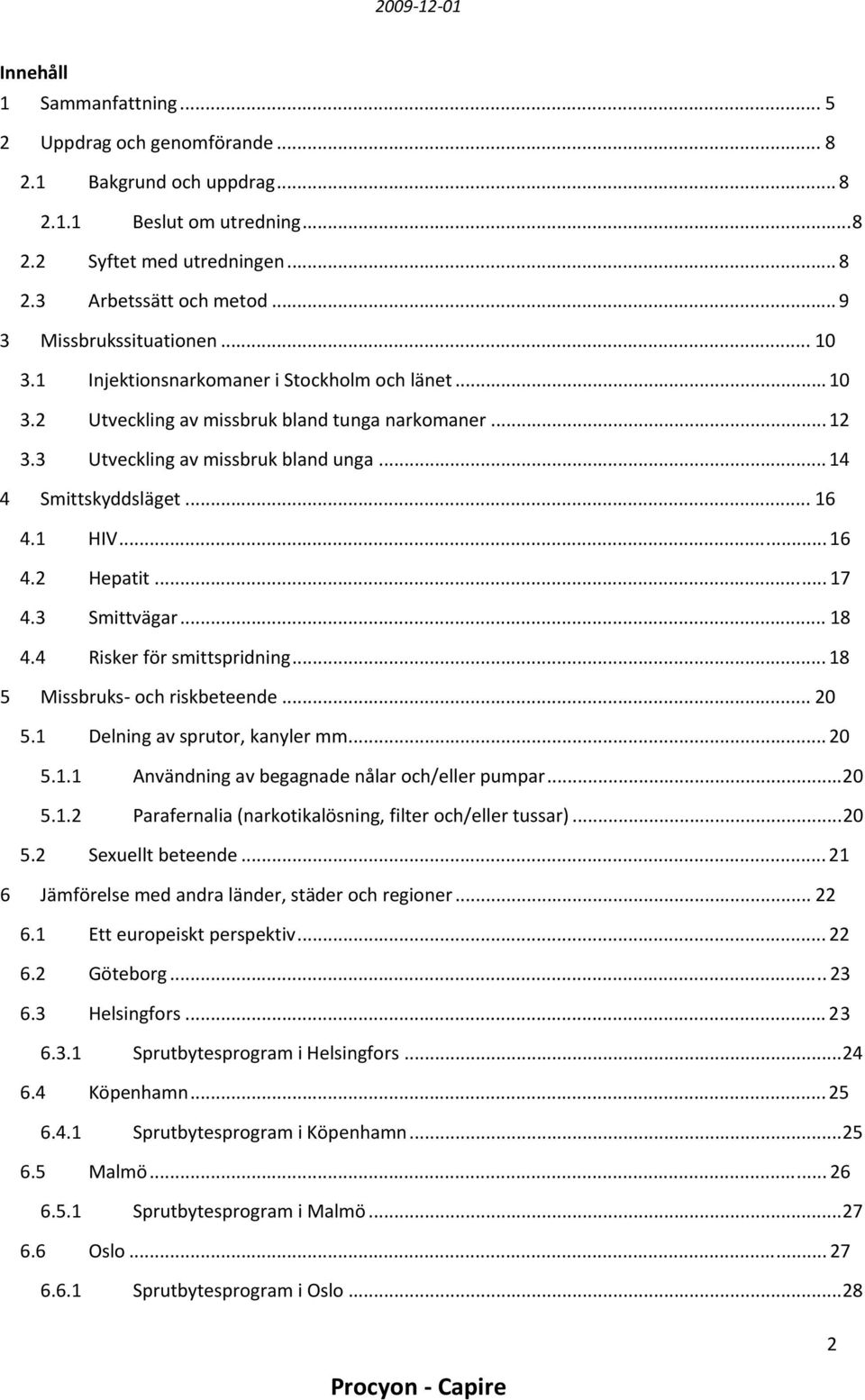 .. 14 4 Smittskyddsläget... 16 4.1 HIV... 16 4.2 Hepatit... 17 4.3 Smittvägar... 18 4.4 Risker för smittspridning... 18 5 Missbruks och riskbeteende... 20 5.1 Delning av sprutor, kanyler mm... 20 5.1.1 Användning av begagnade nålar och/eller pumpar.