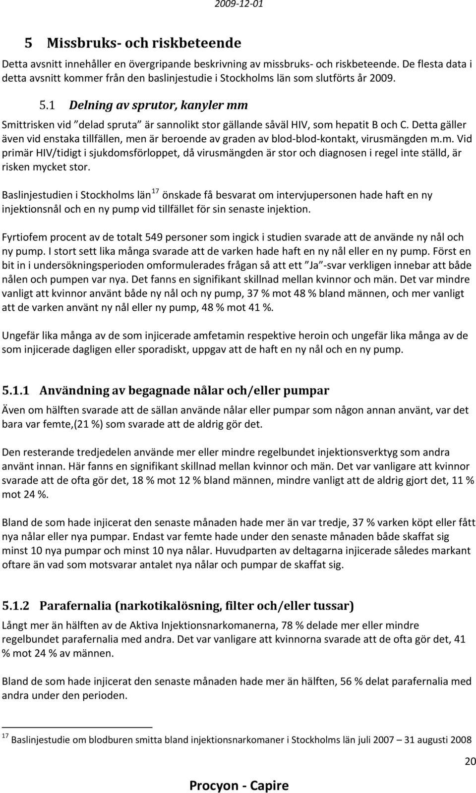 1 Delning av sprutor, kanyler mm Smittrisken vid delad spruta är sannolikt stor gällande såväl HIV, som hepatit B och C.