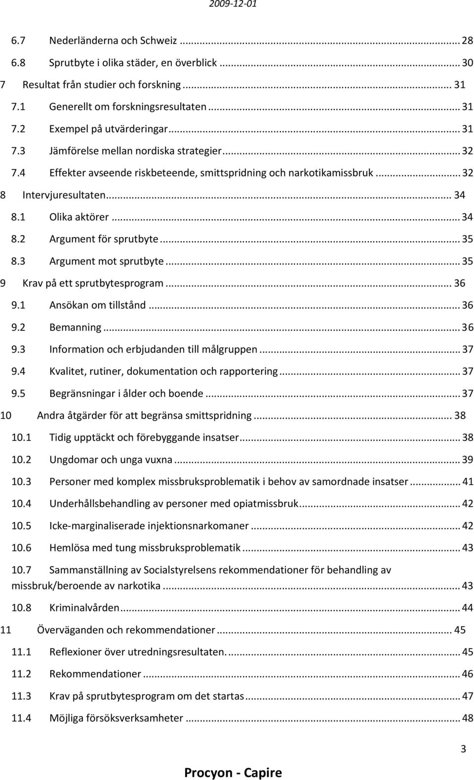 .. 35 8.3 Argument mot sprutbyte... 35 9 Krav på ett sprutbytesprogram... 36 9.1 Ansökan om tillstånd... 36 9.2 Bemanning... 36 9.3 Information och erbjudanden till målgruppen... 37 9.