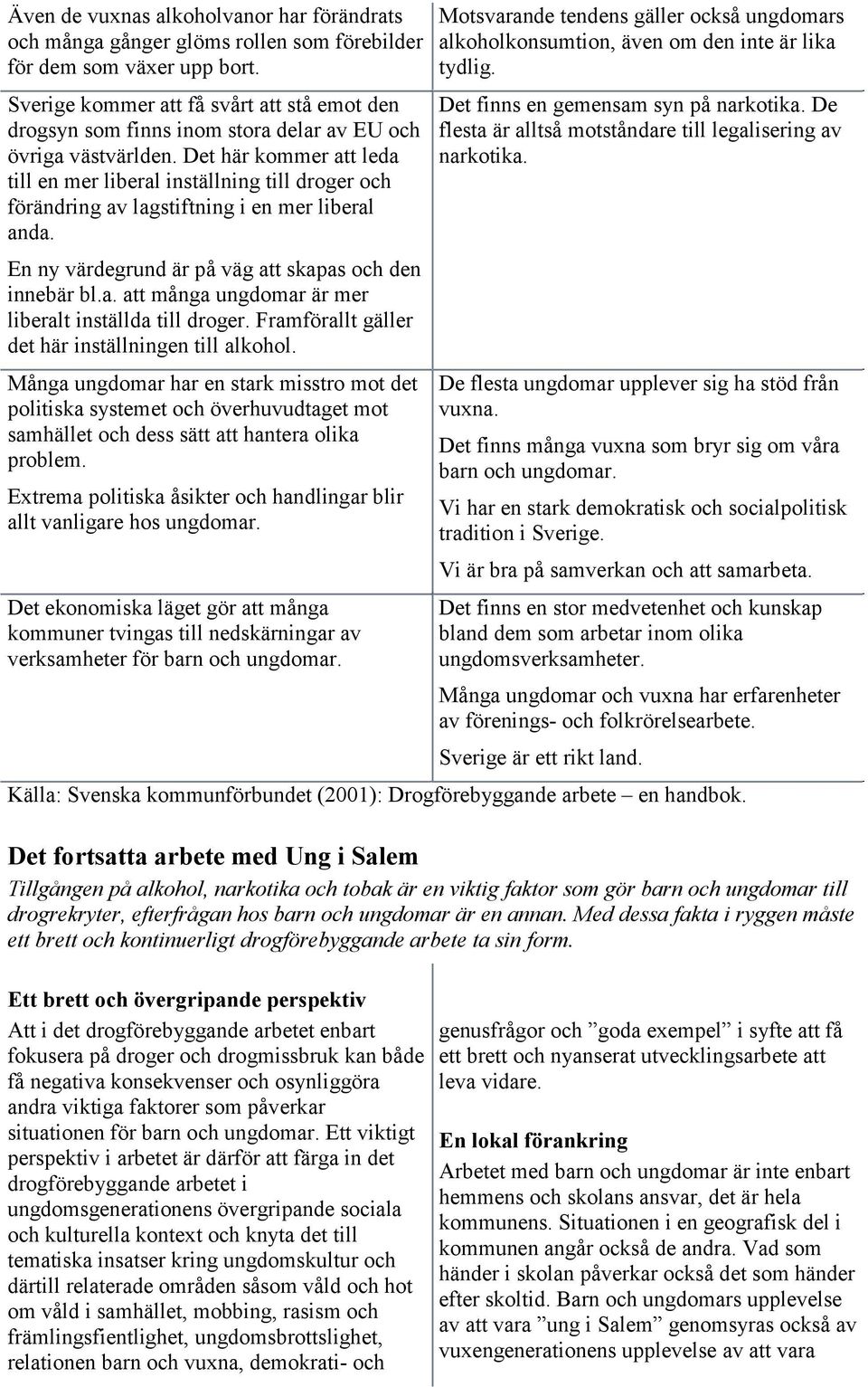 Det här kommer att leda till en mer liberal inställning till droger och förändring av lagstiftning i en mer liberal anda. En ny värdegrund är på väg att skapas och den innebär bl.a. att många ungdomar är mer liberalt inställda till droger.