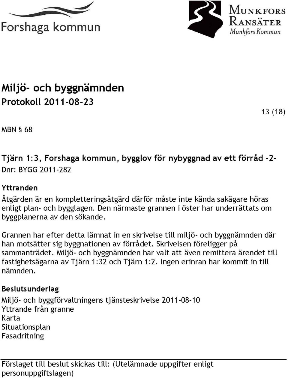 Grannen har efter detta lämnat in en skrivelse till miljö- och byggnämnden där han motsätter sig byggnationen av förrådet. Skrivelsen föreligger på sammanträdet.