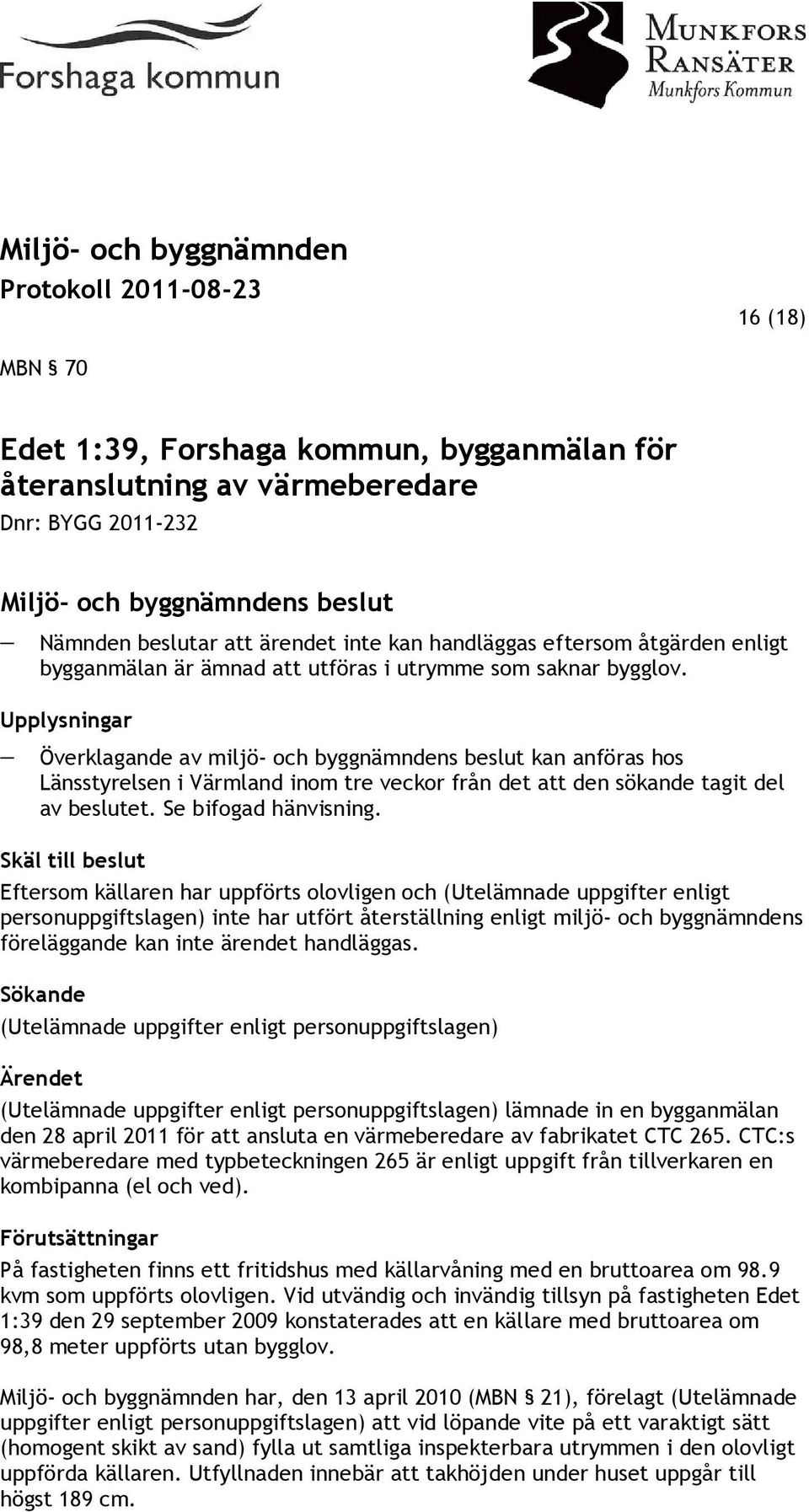 Upplysningar Överklagande av miljö- och byggnämndens beslut kan anföras hos Länsstyrelsen i Värmland inom tre veckor från det att den sökande tagit del av beslutet. Se bifogad hänvisning.