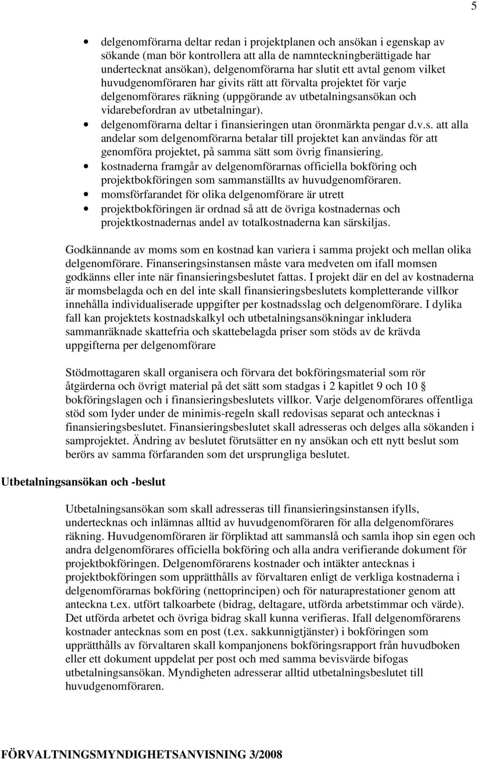 delgenomförarna deltar i finansieringen utan öronmärkta pengar d.v.s. att alla andelar som delgenomförarna betalar till projektet kan användas för att genomföra projektet, på samma sätt som övrig finansiering.