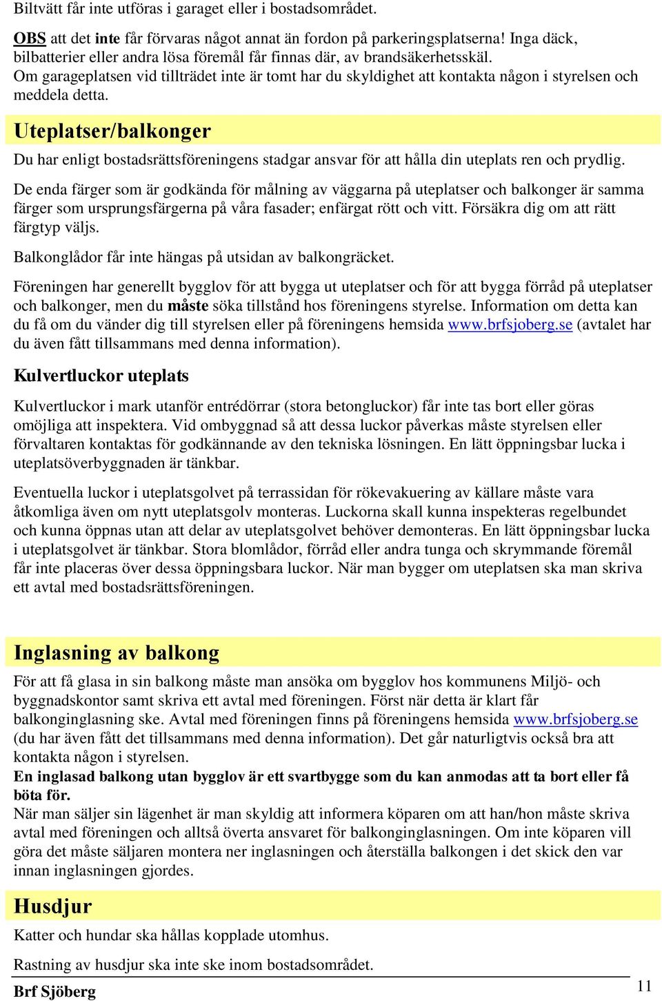 Uteplatser/balkonger Du har enligt bostadsrättsföreningens stadgar ansvar för att hålla din uteplats ren och prydlig.