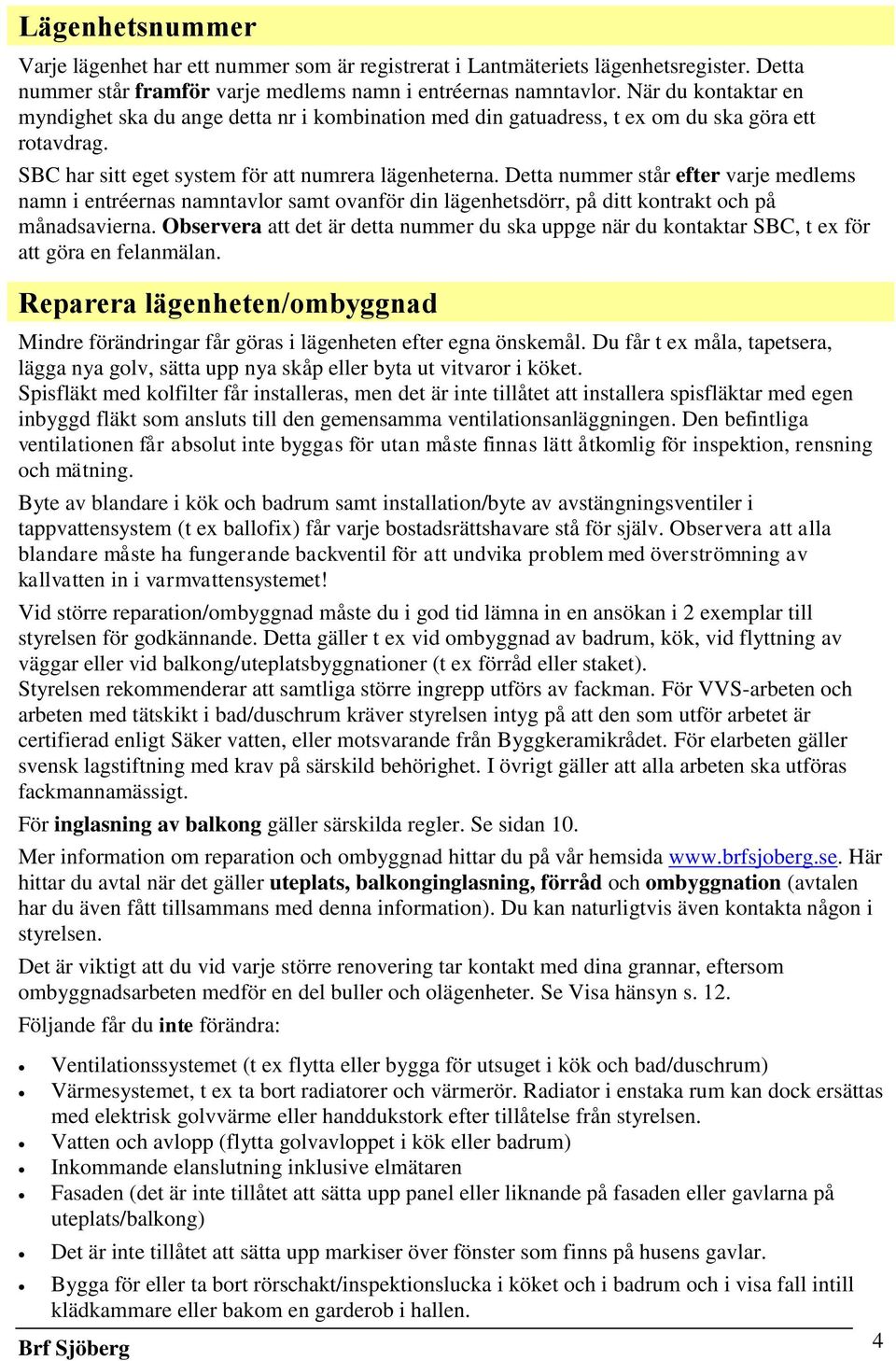 Detta nummer står efter varje medlems namn i entréernas namntavlor samt ovanför din lägenhetsdörr, på ditt kontrakt och på månadsavierna.