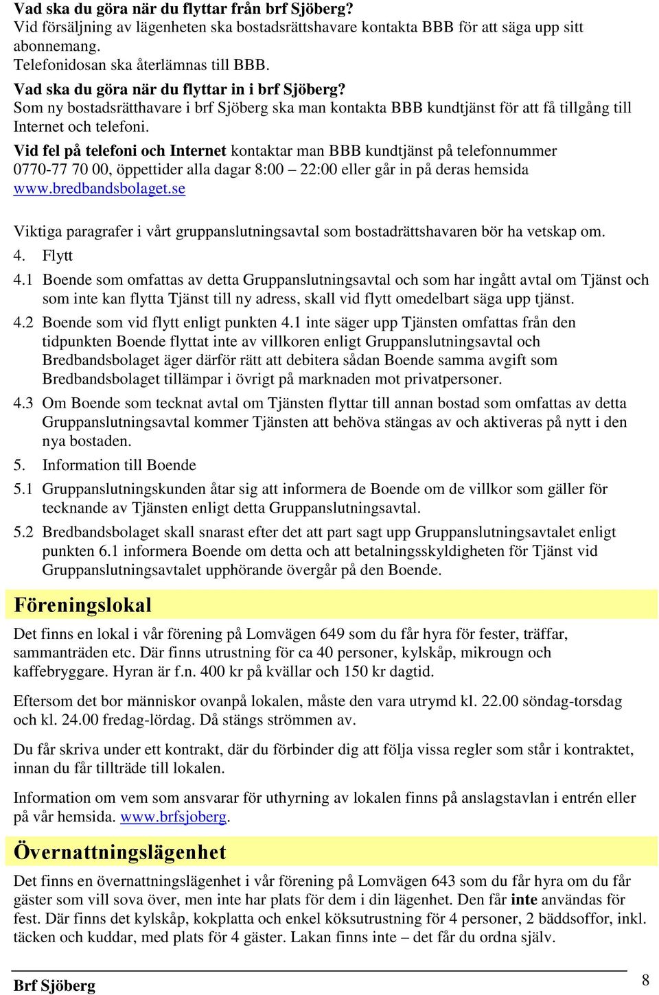 Vid fel på telefoni och Internet kontaktar man BBB kundtjänst på telefonnummer 0770-77 70 00, öppettider alla dagar 8:00 22:00 eller går in på deras hemsida www.bredbandsbolaget.