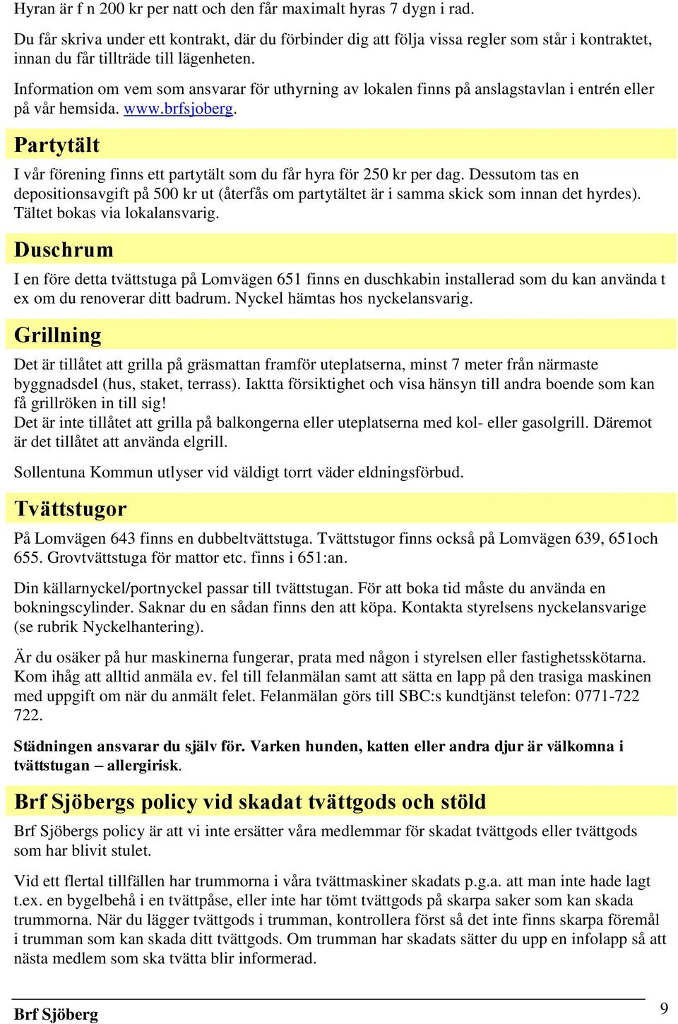 Information om vem som ansvarar för uthyrning av lokalen finns på anslagstavlan i entrén eller på vår hemsida. www.brfsjoberg.