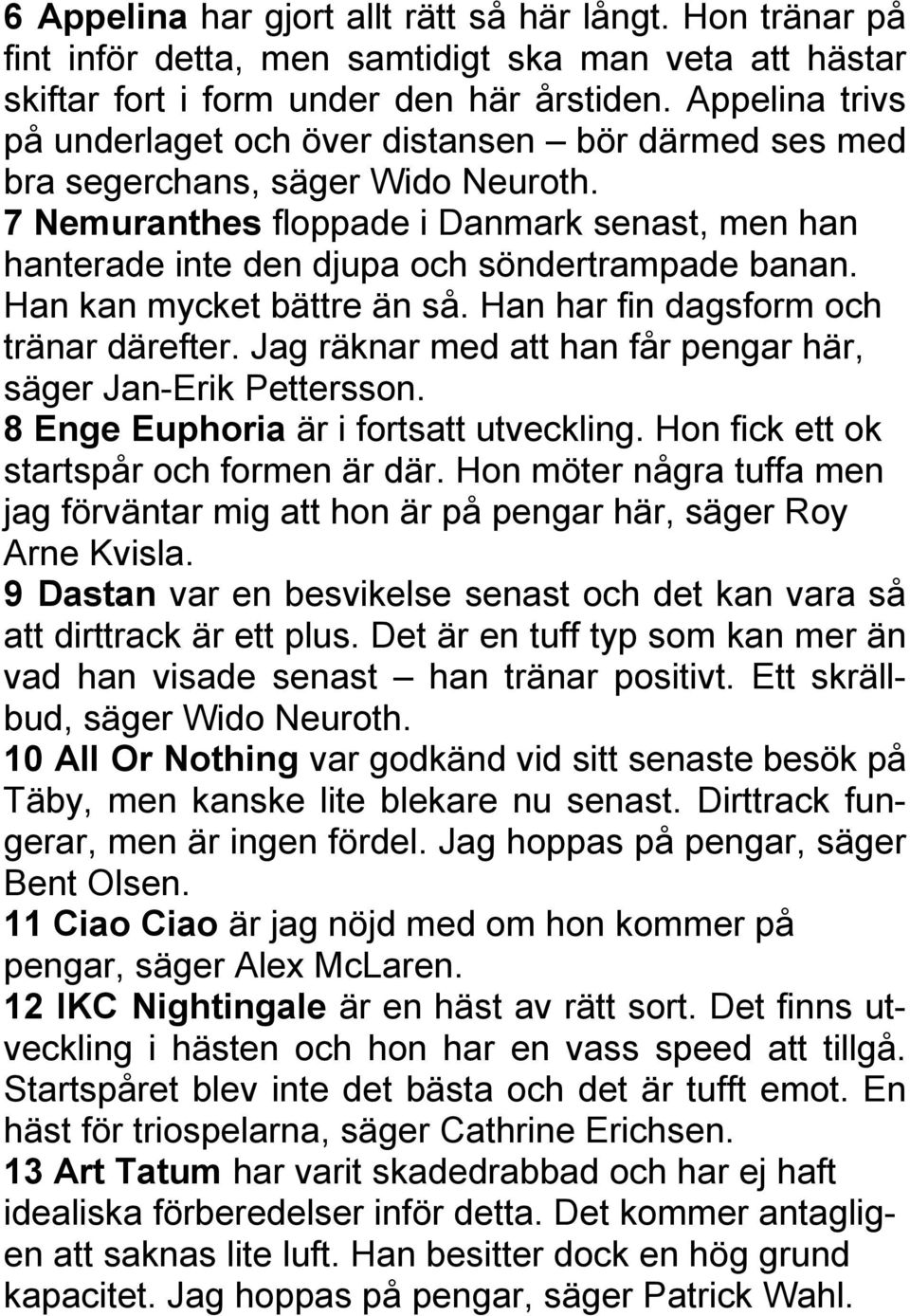7 Nemuranthes floppade i Danmark senast, men han hanterade inte den djupa och söndertrampade banan. Han kan mycket bättre än så. Han har fin dagsform och tränar därefter.