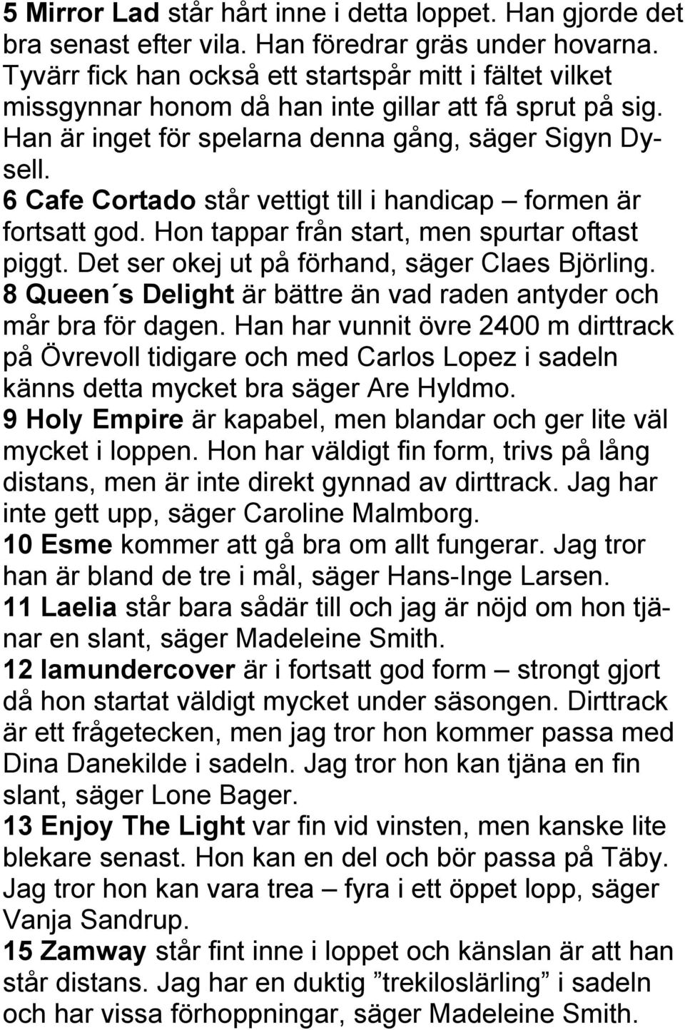 6 Cafe Cortado står vettigt till i handicap formen är fortsatt god. Hon tappar från start, men spurtar oftast piggt. Det ser okej ut på förhand, säger Claes Björling.