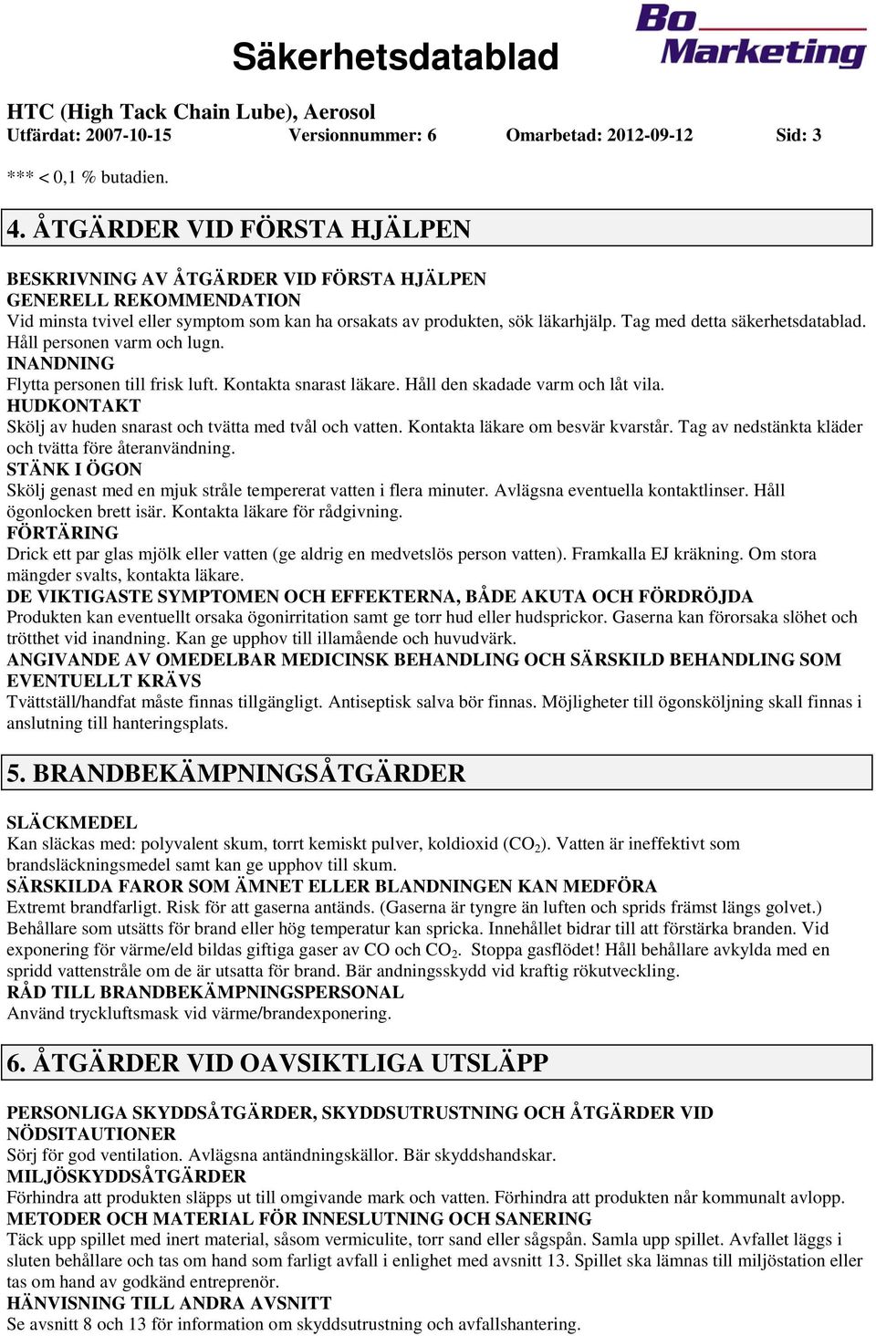 Tag med detta säkerhetsdatablad. Håll personen varm och lugn. INANDNING Flytta personen till frisk luft. Kontakta snarast läkare. Håll den skadade varm och låt vila.