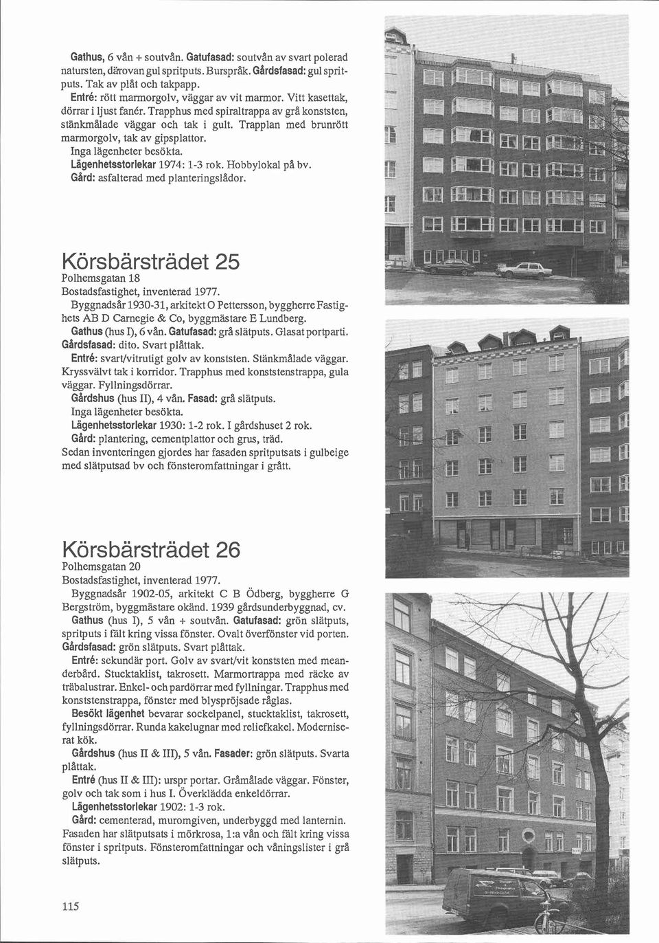 Trapplan med brunrött marmorgolv, tak av gipsplattor. Inga lägenheter besökta. Lagenhetsstorlekar 1974: 1-3 rok. Hobbylokal p3 bv. Gard: asfalterad med planteringslador.