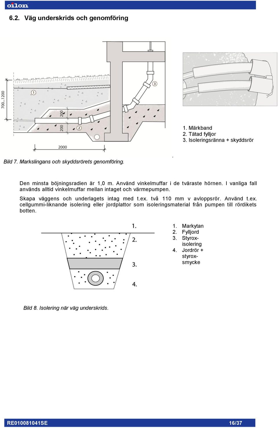 Skapa väggens och underlagets intag med t.ex. två 110 mm v avloppsrör. Använd t.ex. cellgummi-liknande isolering eller jordplattor som isoleringsmaterial från pumpen till rördikets botten.