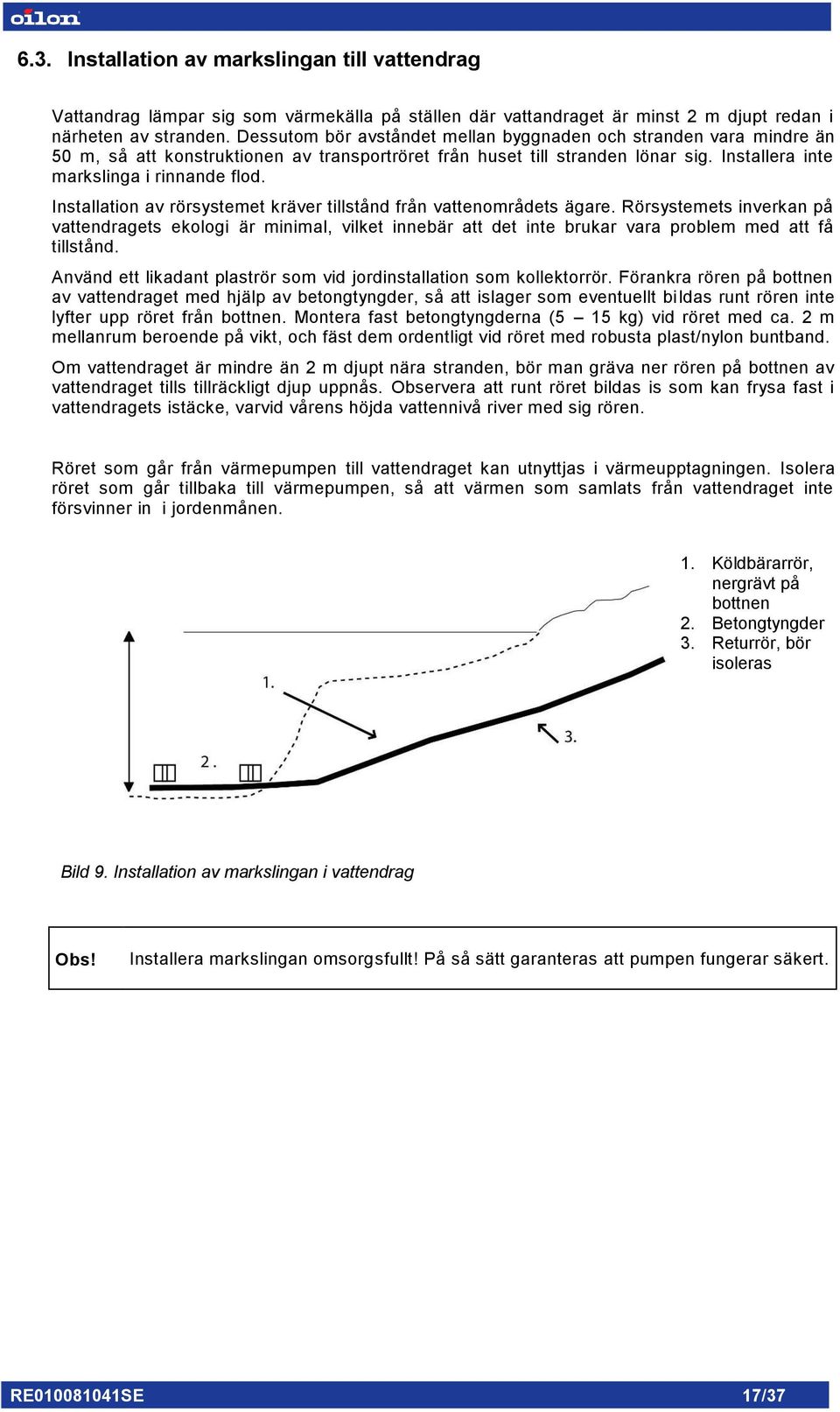 Installation av rörsystemet kräver tillstånd från vattenområdets ägare. Rörsystemets inverkan på vattendragets ekologi är minimal, vilket innebär att det inte brukar vara problem med att få tillstånd.