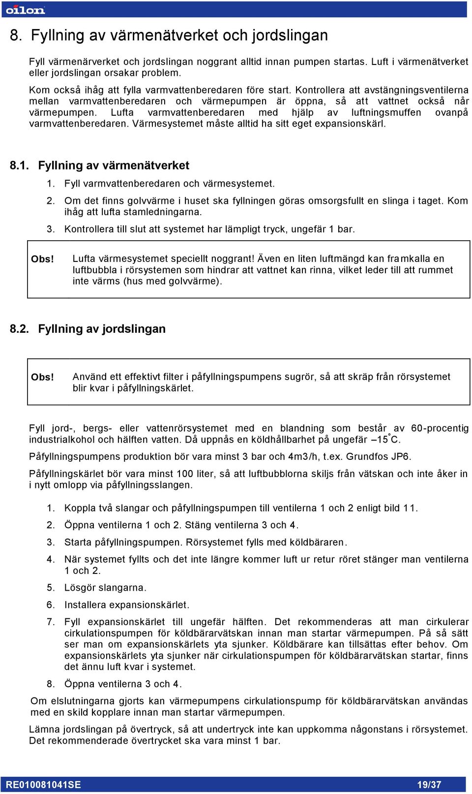 Lufta varmvattenberedaren med hjälp av luftningsmuffen ovanpå varmvattenberedaren. Värmesystemet måste alltid ha sitt eget expansionskärl. 8.1. Fyllning av värmenätverket 1.