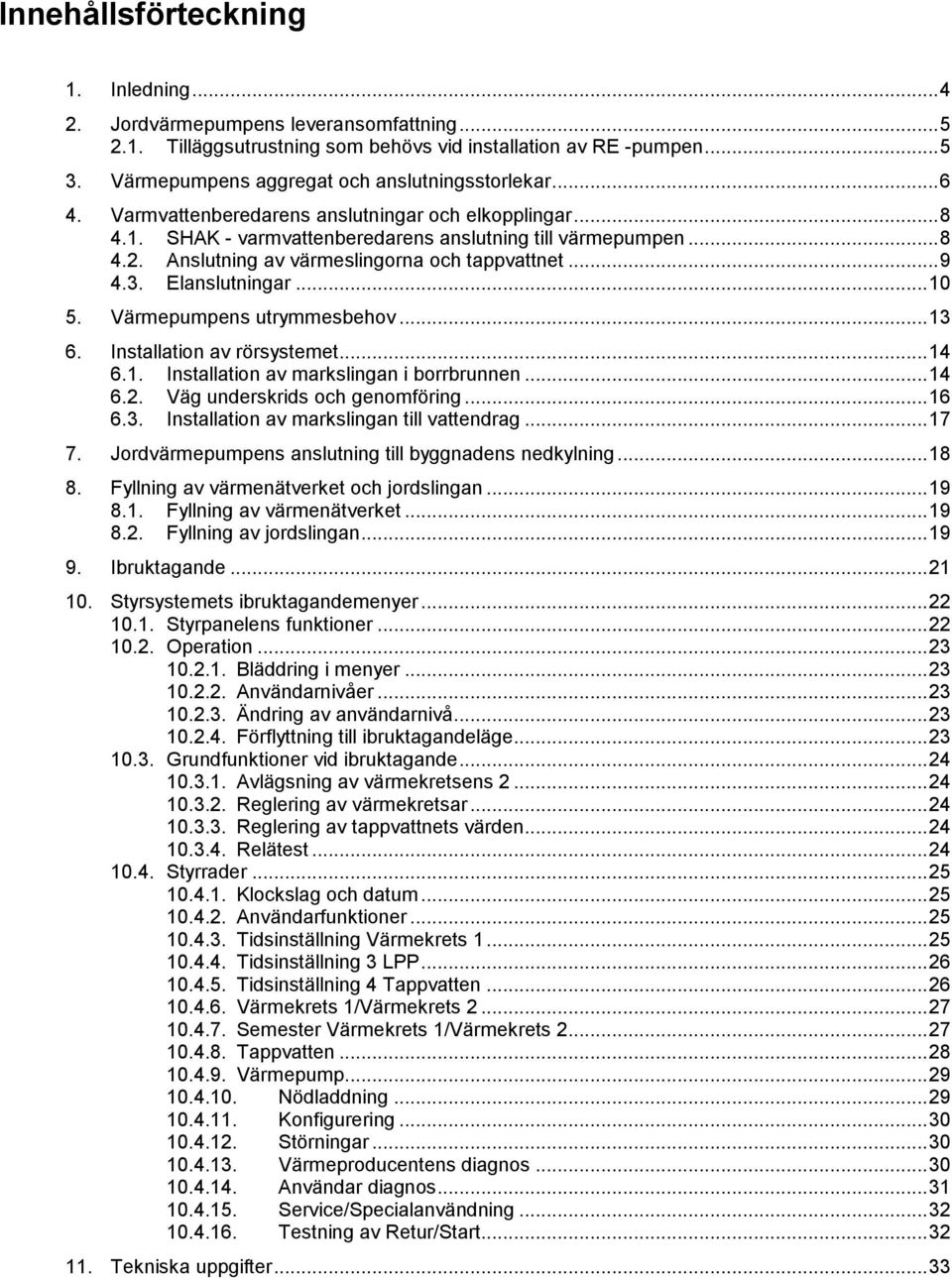 Anslutning av värmeslingorna och tappvattnet... 9 4.3. Elanslutningar... 10 5. Värmepumpens utrymmesbehov... 13 6. Installation av rörsystemet... 14 6.1. Installation av markslingan i borrbrunnen.