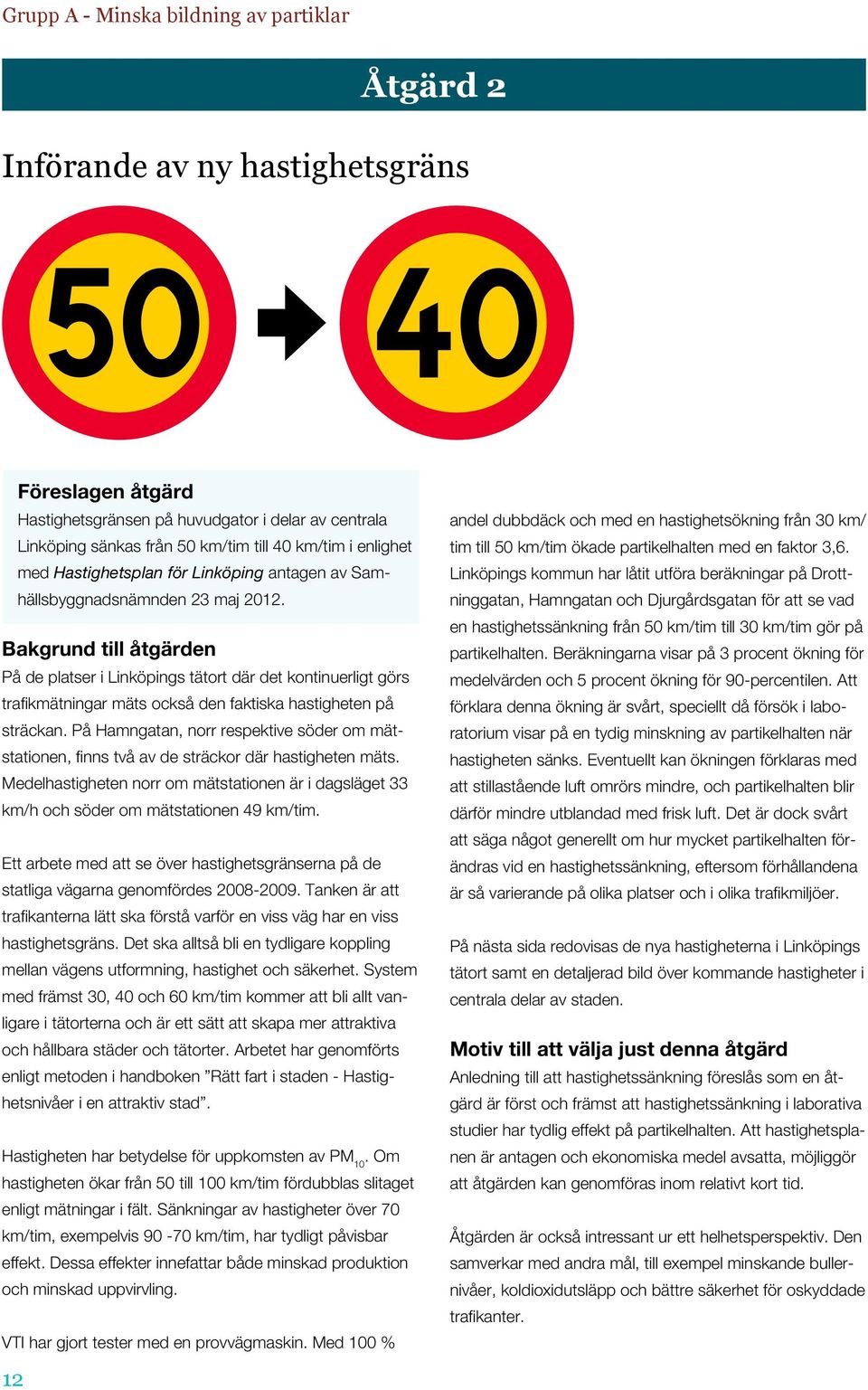 Bakgrund till åtgärden På de platser i Linköpings tätort där det kontinuerligt görs trafikmätningar mäts också den faktiska hastigheten på sträckan.