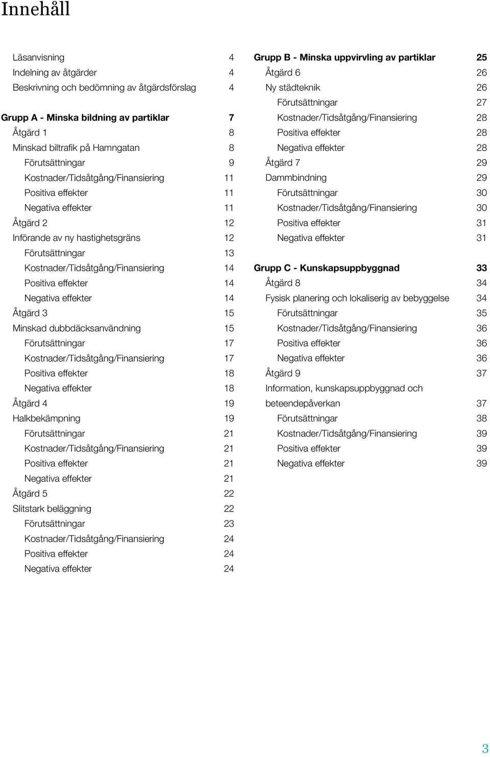 14 Negativa effekter 14 Åtgärd 3 15 Minskad dubbdäcksanvändning 15 Förutsättningar 17 Kostnader/Tidsåtgång/Finansiering 17 Positiva effekter 18 Negativa effekter 18 Åtgärd 4 19 Halkbekämpning 19