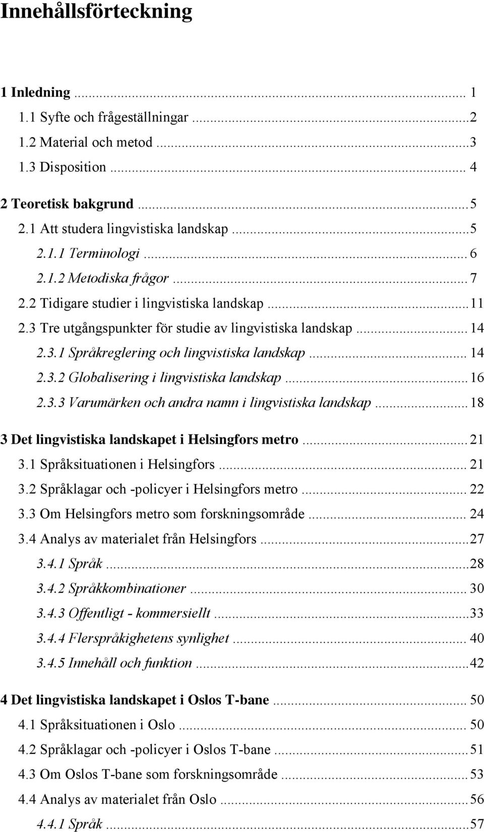 .. 14 2.3.2 Globalisering i lingvistiska landskap... 16 2.3.3 Varumärken och andra namn i lingvistiska landskap... 18 3 Det lingvistiska landskapet i Helsingfors metro... 21 3.