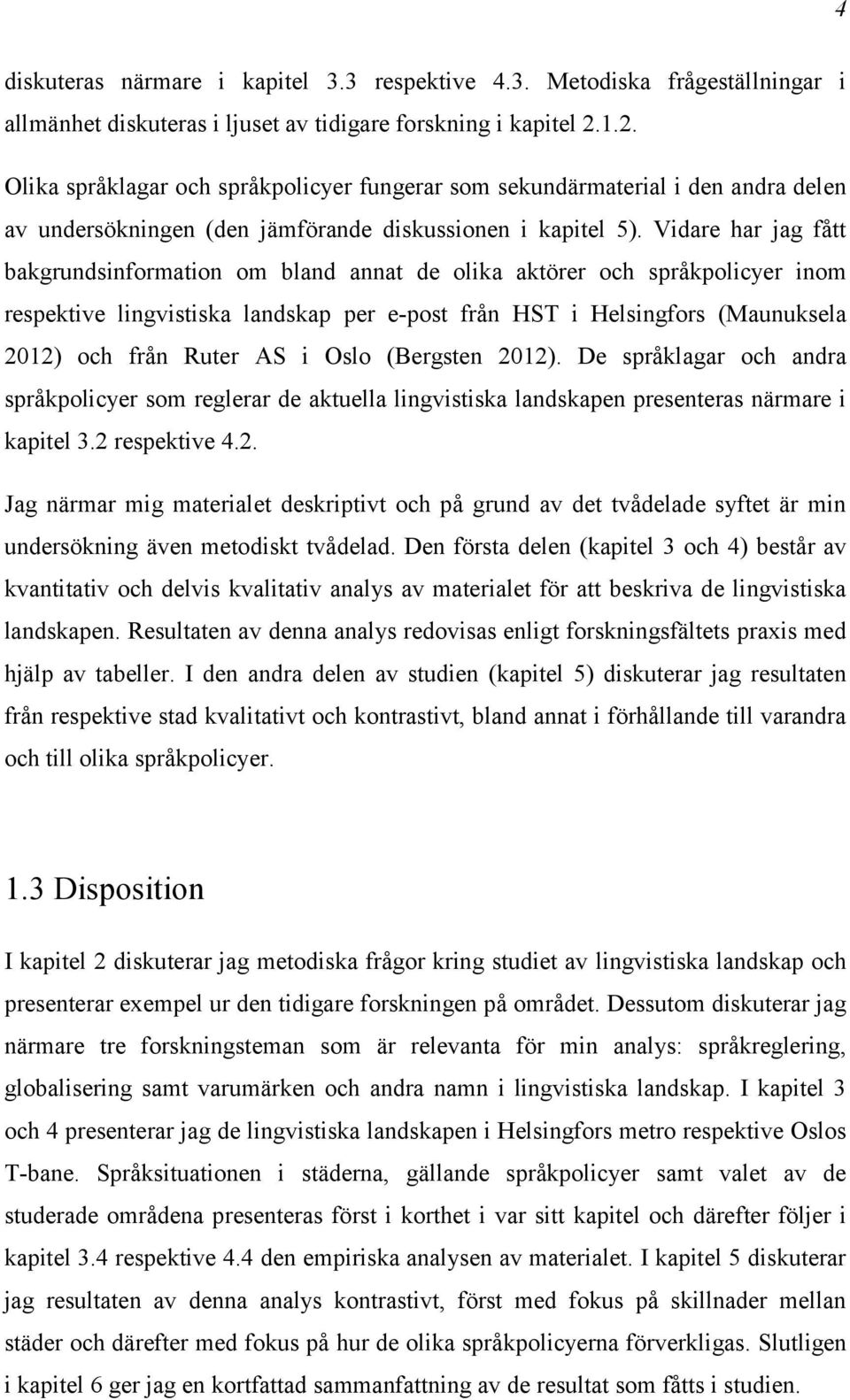 Vidare har jag fått bakgrundsinformation om bland annat de olika aktörer och språkpolicyer inom respektive lingvistiska landskap per e-post från HST i Helsingfors (Maunuksela 2012) och från Ruter AS