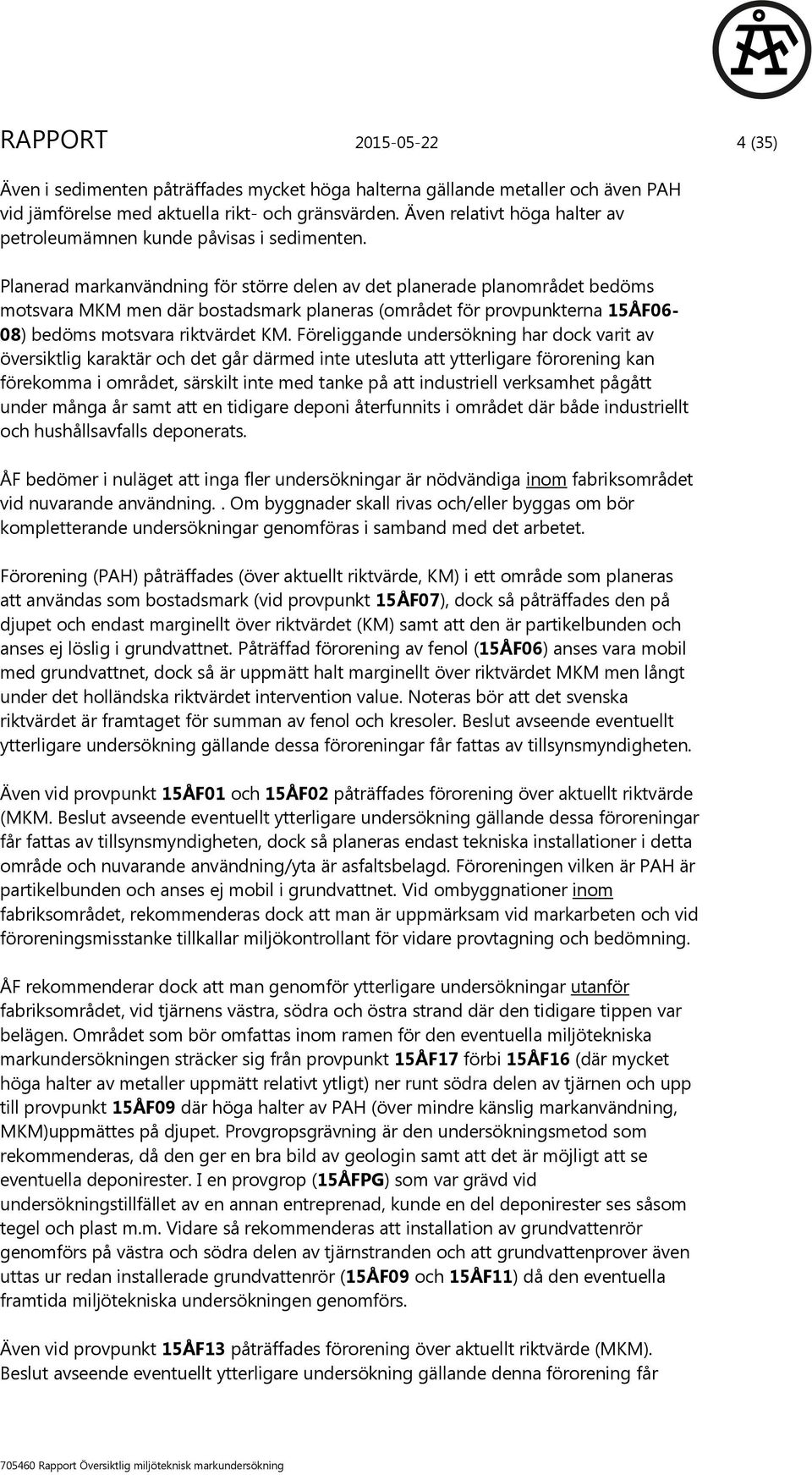 Planerad markanvändning för större delen av det planerade planområdet bedöms motsvara MKM men där bostadsmark planeras (området för provpunkterna 15ÅF06-08) bedöms motsvara riktvärdet KM.