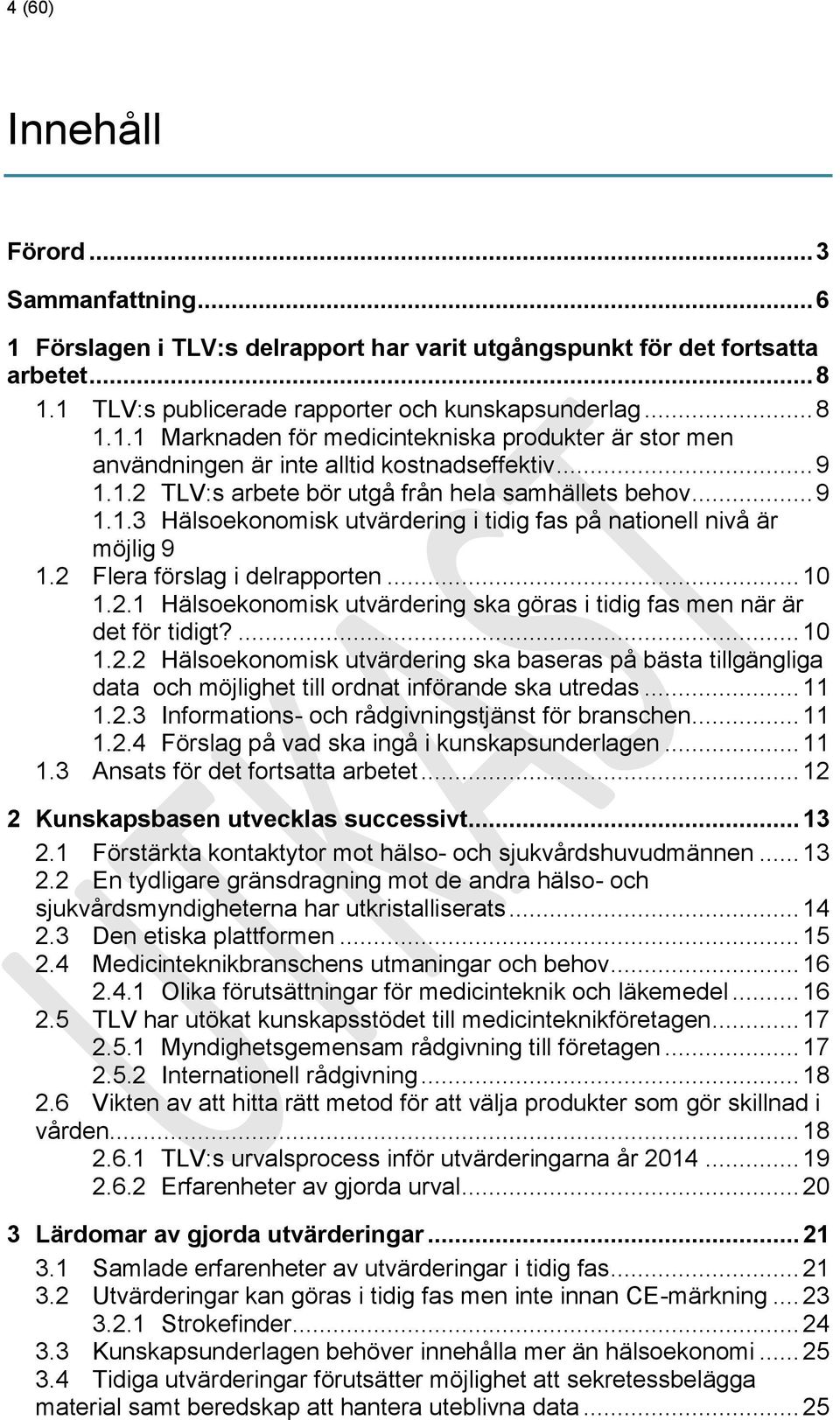 ... 10 1.2.2 Hälsoekonomisk utvärdering ska baseras på bästa tillgängliga data och möjlighet till ordnat införande ska utredas... 11 1.2.3 Informations- och rådgivningstjänst för branschen... 11 1.2.4 Förslag på vad ska ingå i kunskapsunderlagen.