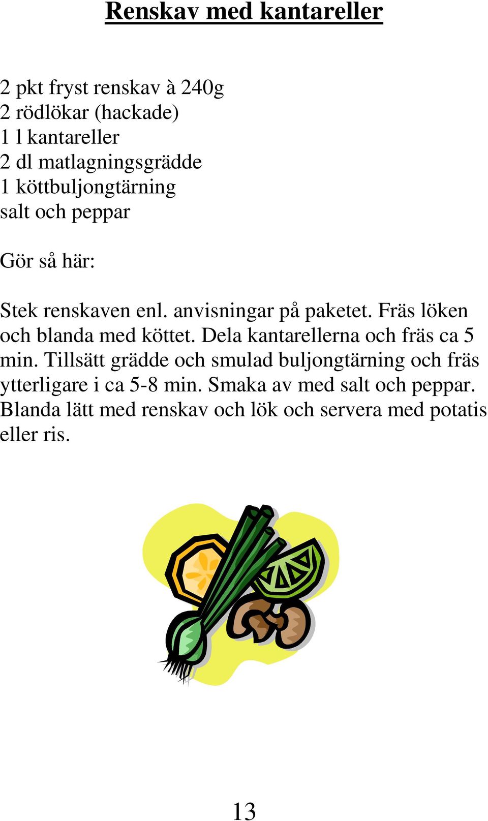 Fräs löken och blanda med köttet. Dela kantarellerna och fräs ca 5 min.