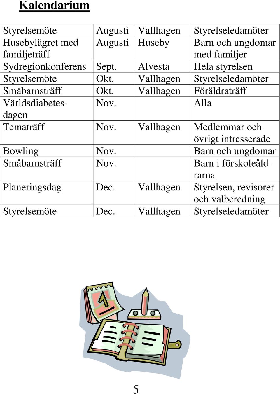 Vallhagen Föräldraträff Världsdiabetesdagen Nov. Alla Tematräff Nov. Vallhagen Medlemmar och övrigt intresserade Bowling Nov.