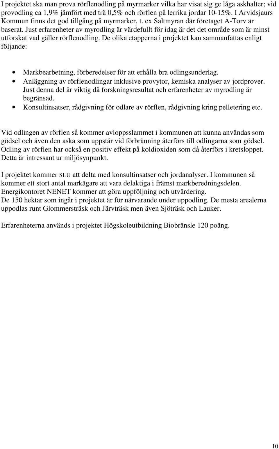 Just erfarenheter av myrodling är värdefullt för idag är det det område som är minst utforskat vad gäller rörflenodling.