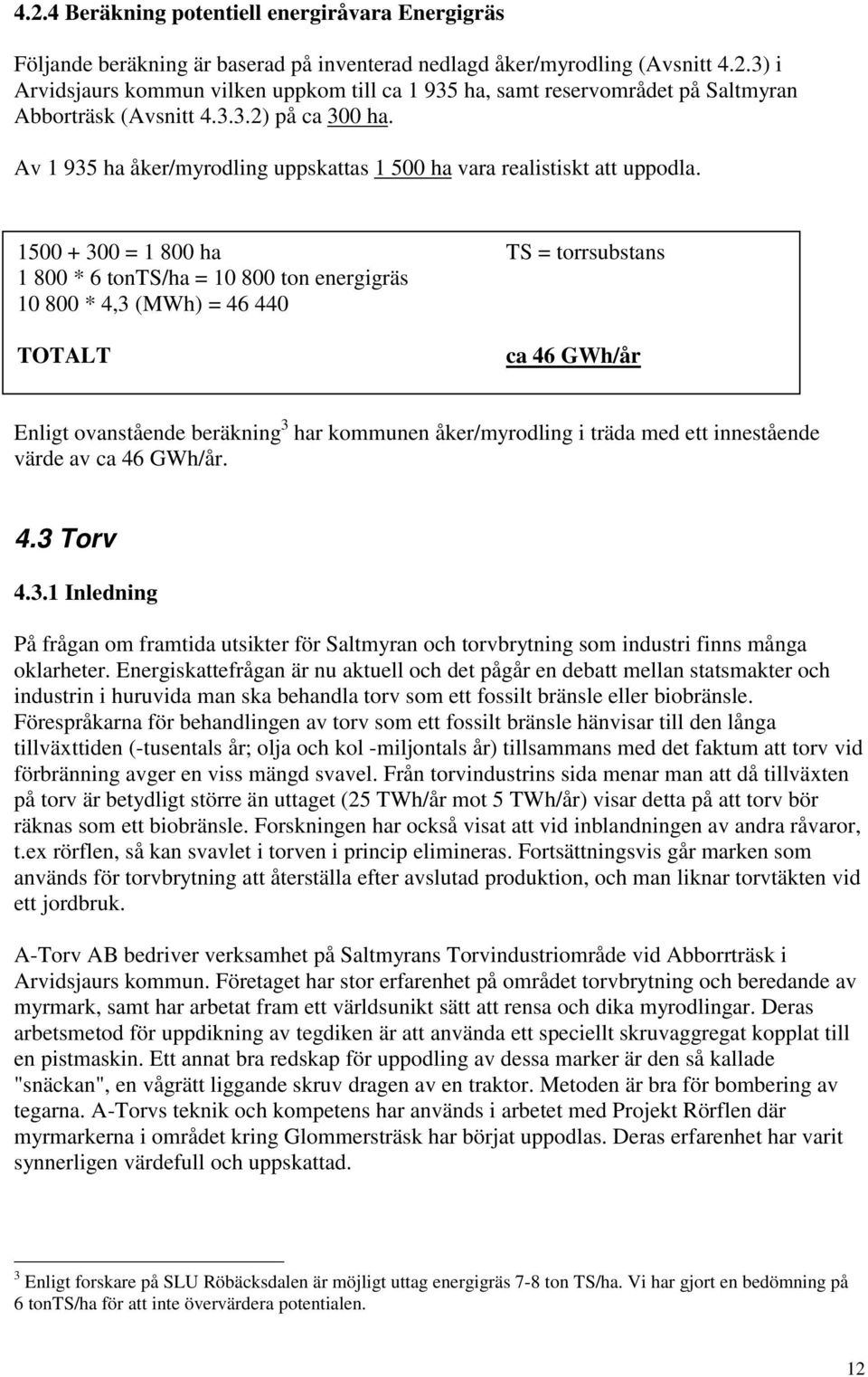 1500 + 300 = 1 800 ha TS = torrsubstans 1 800 * 6 tonts/ha = 10 800 ton energigräs 10 800 * 4,3 (MWh) = 46 440 TOTALT ca 46 GWh/år Enligt ovanstående beräkning 3 har kommunen åker/myrodling i träda