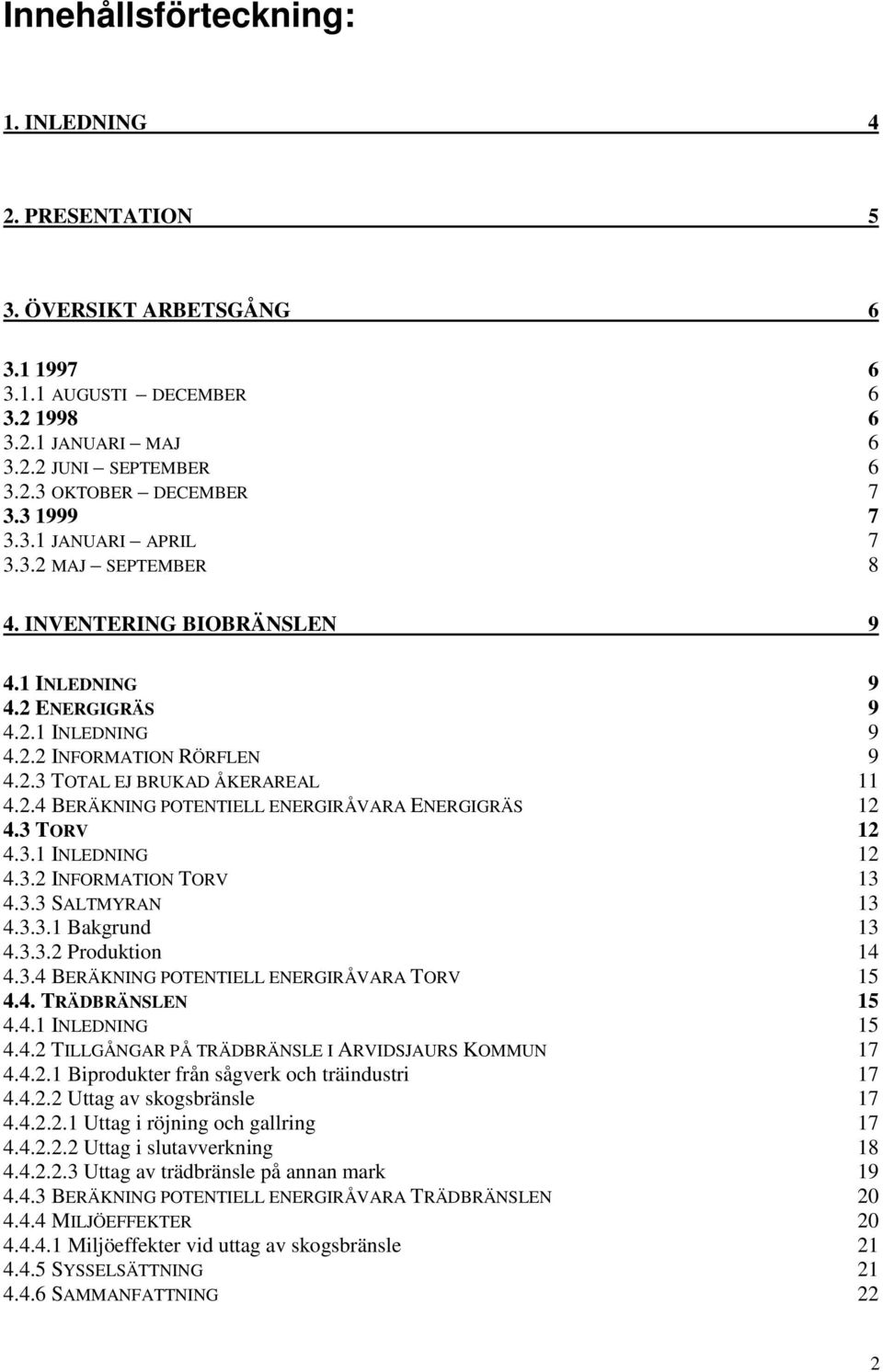 3 TORV 12 4.3.1 INLEDNING 12 4.3.2 INFORMATION TORV 13 4.3.3 SALTMYRAN 13 4.3.3.1 Bakgrund 13 4.3.3.2 Produktion 14 4.3.4 BERÄKNING POTENTIELL ENERGIRÅVARA TORV 15 4.4. TRÄDBRÄNSLEN 15 4.4.1 INLEDNING 15 4.