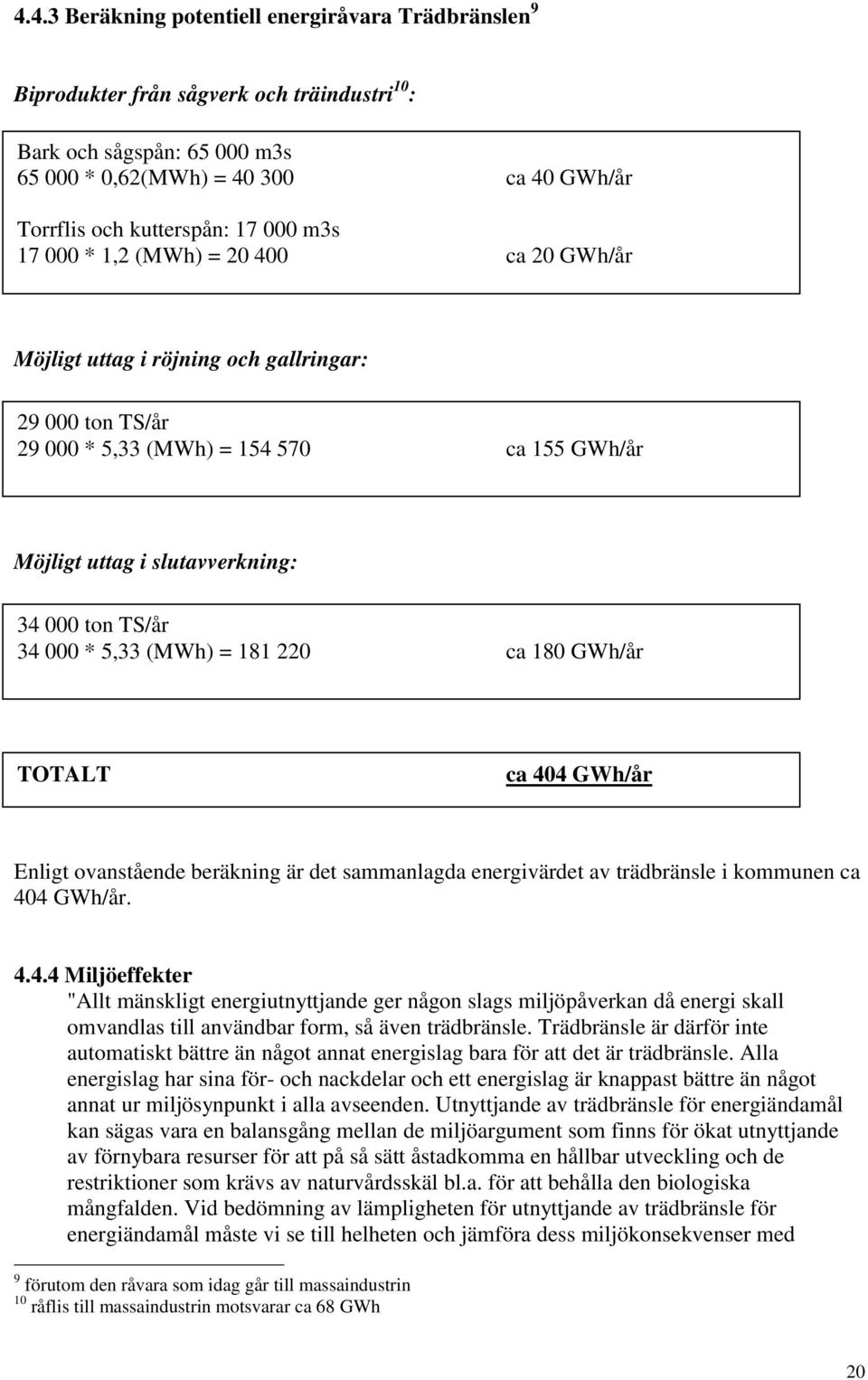 34 000 * 5,33 (MWh) = 181 220 ca 180 GWh/år TOTALT ca 404 GWh/år Enligt ovanstående beräkning är det sammanlagda energivärdet av trädbränsle i kommunen ca 404 GWh/år. 4.4.4 Miljöeffekter "Allt mänskligt energiutnyttjande ger någon slags miljöpåverkan då energi skall omvandlas till användbar form, så även trädbränsle.