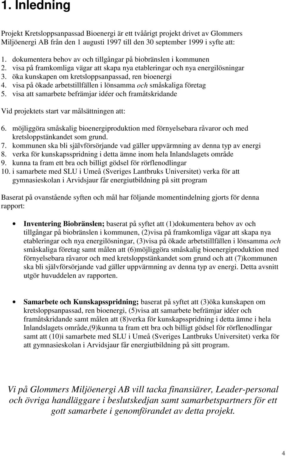 visa på ökade arbetstillfällen i lönsamma och småskaliga företag 5. visa att samarbete befrämjar idéer och framåtskridande Vid projektets start var målsättningen att: 6.