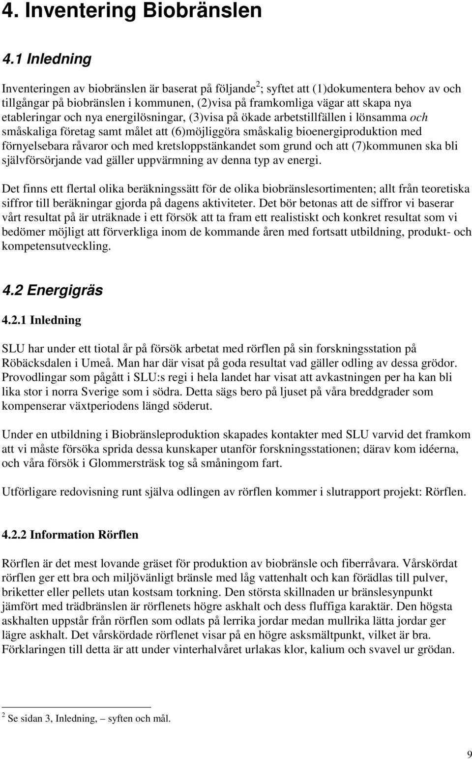 etableringar och nya energilösningar, (3)visa på ökade arbetstillfällen i lönsamma och småskaliga företag samt målet att (6)möjliggöra småskalig bioenergiproduktion med förnyelsebara råvaror och med